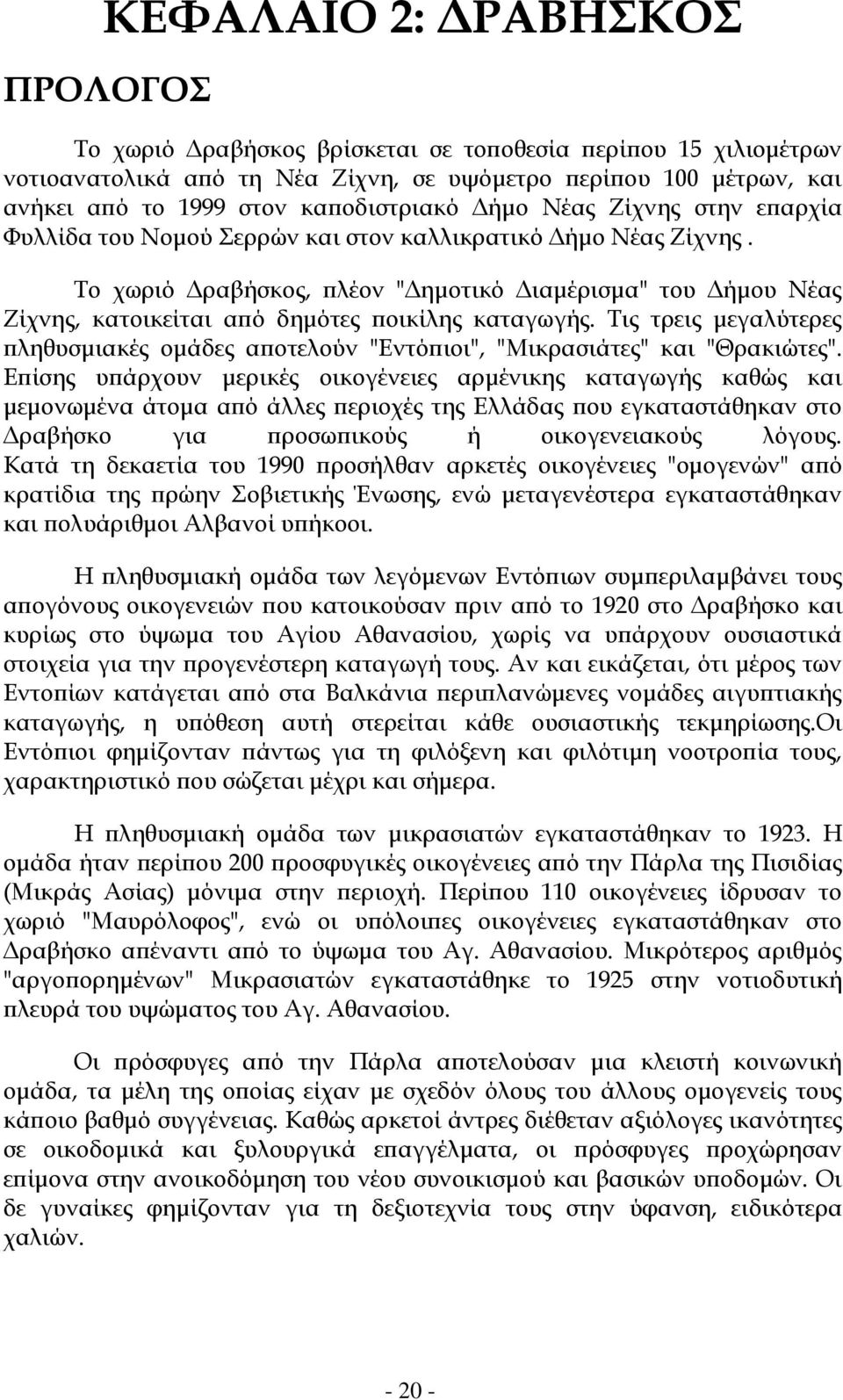 Το χωριό Δραβήσκος, πλέον "Δημοτικό Διαμέρισμα" του Δήμου Νέας Ζίχνης, κατοικείται από δημότες ποικίλης καταγωγής.