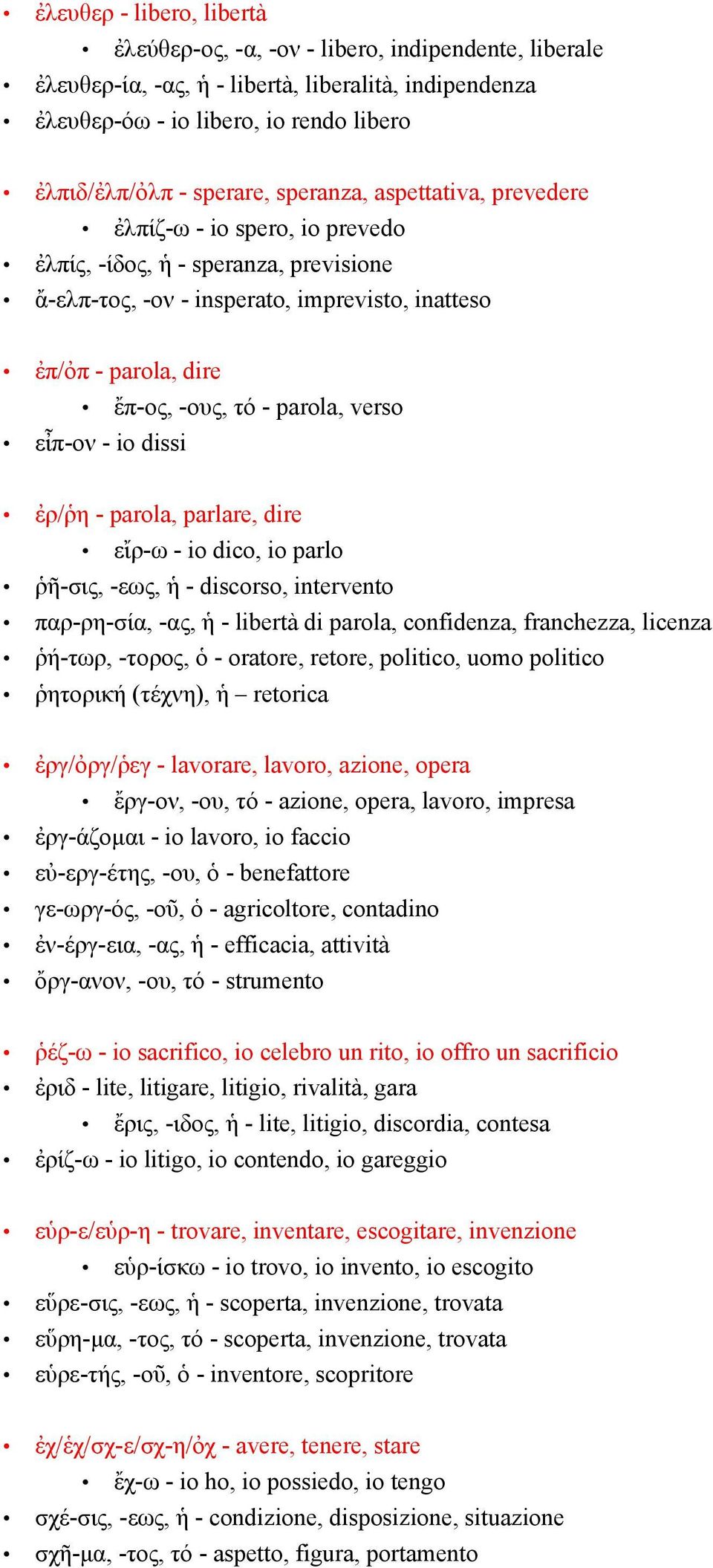 verso εἶπ-ον - io dissi ἐρ/ῥη - parola, parlare, dire εἴρ-ω - io dico, io parlo ῥῆ-σις, -εως, ἡ - discorso, intervento παρ-ρη-σία, -ας, ἡ - libertà di parola, confidenza, franchezza, licenza ῥή-τωρ,