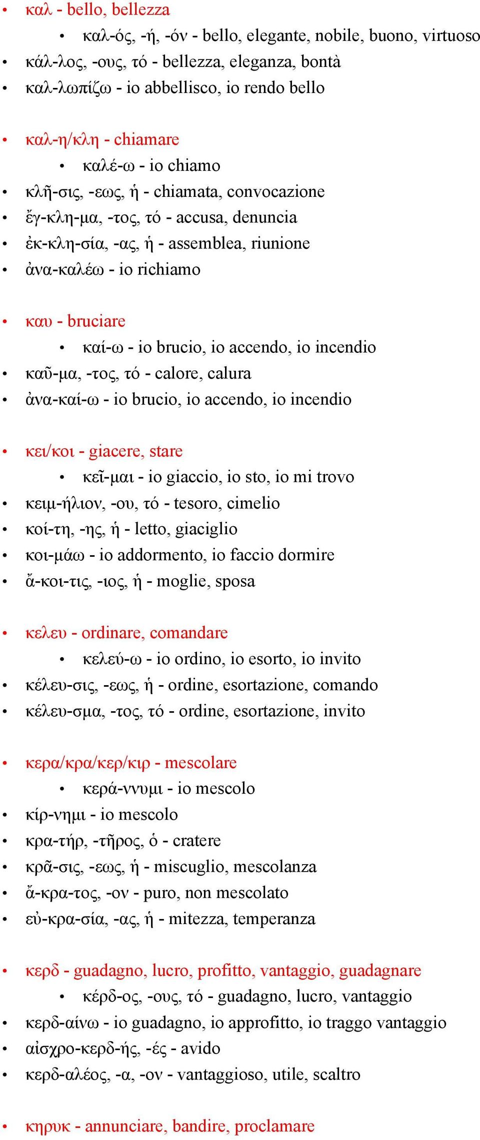 accendo, io incendio καῦ-μα, -τος, τό - calore, calura ἀνα-καί-ω - io brucio, io accendo, io incendio κει/κοι - giacere, stare κεῖ-μαι - io giaccio, io sto, io mi trovo κειμ-ήλιον, -ου, τό - tesoro,