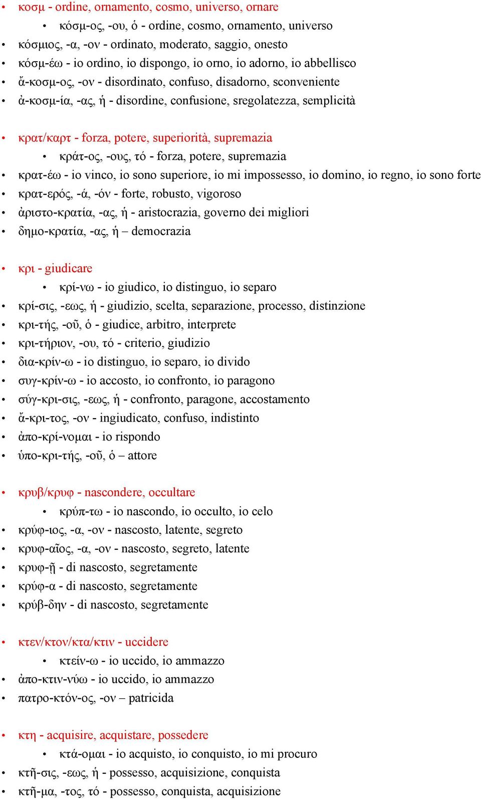 supremazia κράτ-ος, -ους, τό - forza, potere, supremazia κρατ-έω - io vinco, io sono superiore, io mi impossesso, io domino, io regno, io sono forte κρατ-ερός, -ά, -όν - forte, robusto, vigoroso