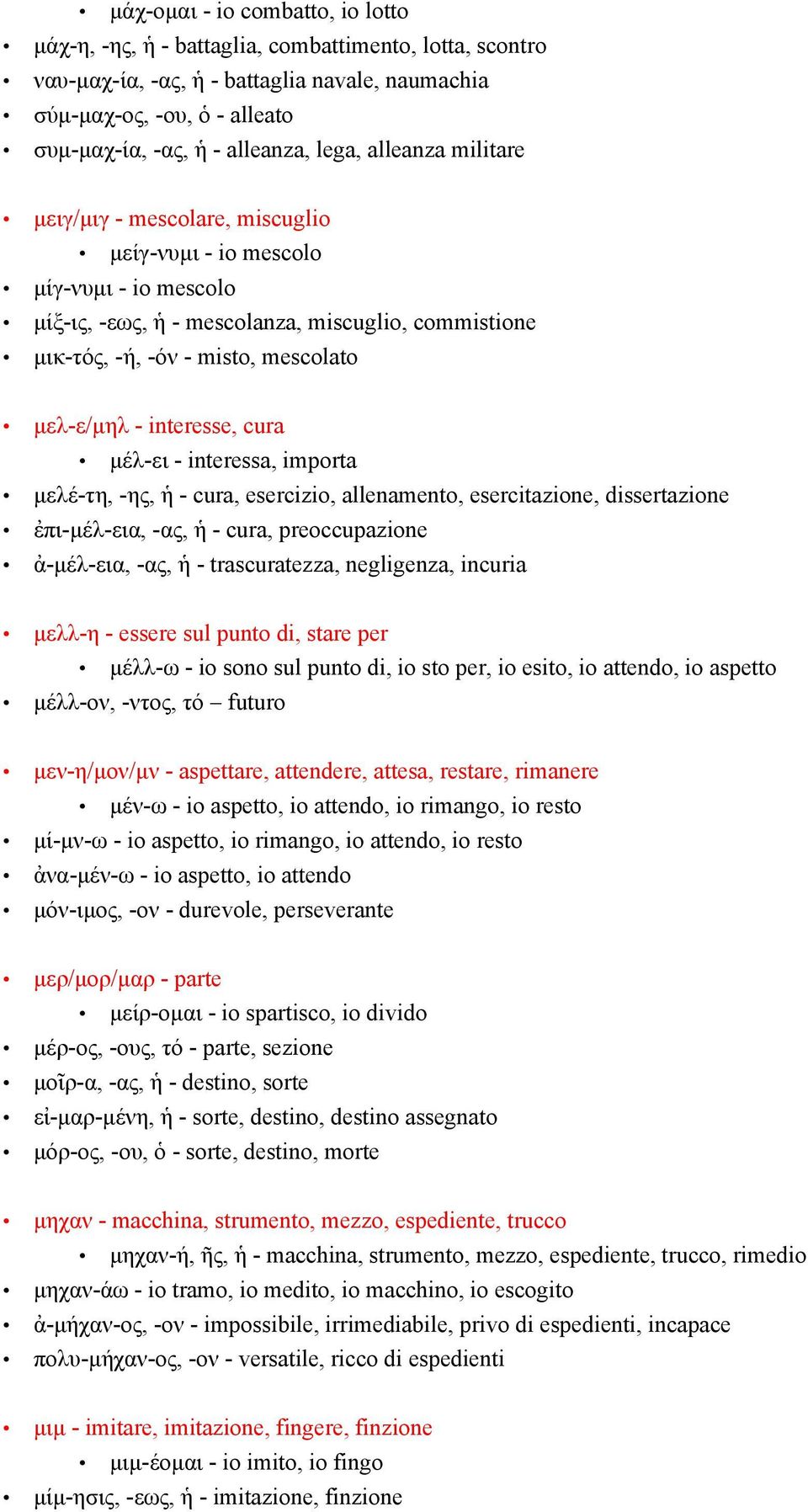 - interesse, cura μέλ-ει - interessa, importa μελέ-τη, -ης, ἡ - cura, esercizio, allenamento, esercitazione, dissertazione ἐπι-μέλ-εια, -ας, ἡ - cura, preoccupazione ἀ-μέλ-εια, -ας, ἡ -