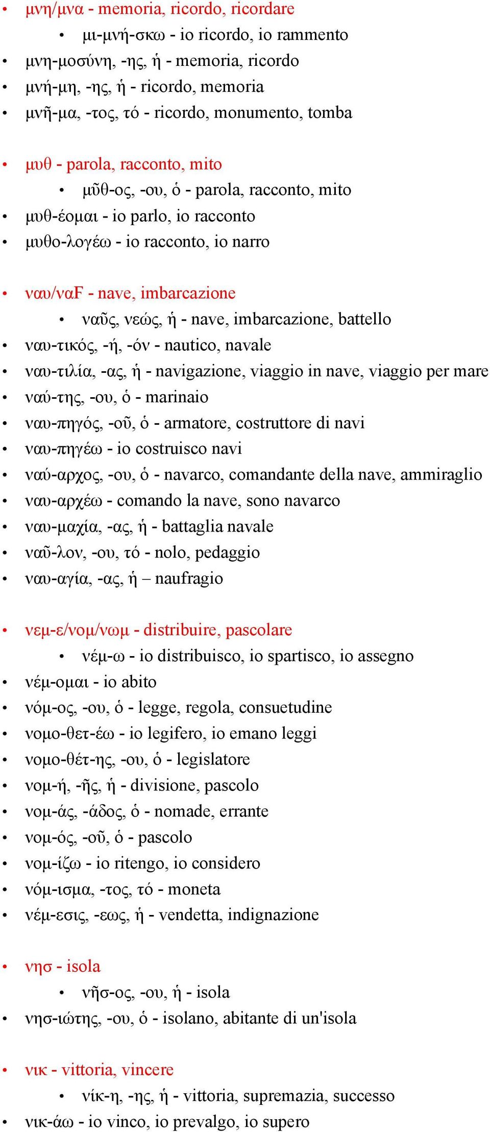 battello ναυ-τικός, -ή, -όν - nautico, navale ναυ-τιλία, -ας, ἡ - navigazione, viaggio in nave, viaggio per mare ναύ-της, -ου, ὁ - marinaio ναυ-πηγός, -οῦ, ὁ - armatore, costruttore di navi ναυ-πηγέω