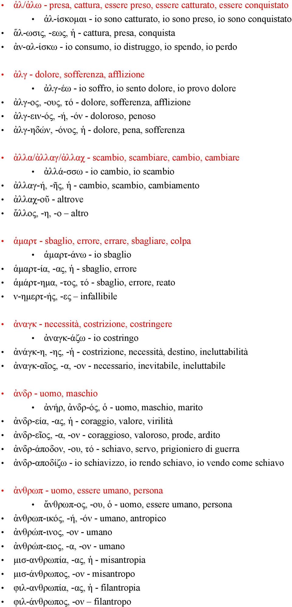 -ή, -όν - doloroso, penoso ἀλγ-ηδών, -όνος, ἡ - dolore, pena, sofferenza ἀλλα/ἀλλαγ/ἀλλαχ - scambio, scambiare, cambio, cambiare ἀλλά-σσω - io cambio, io scambio ἀλλαγ-ή, -ῆς, ἡ - cambio, scambio,