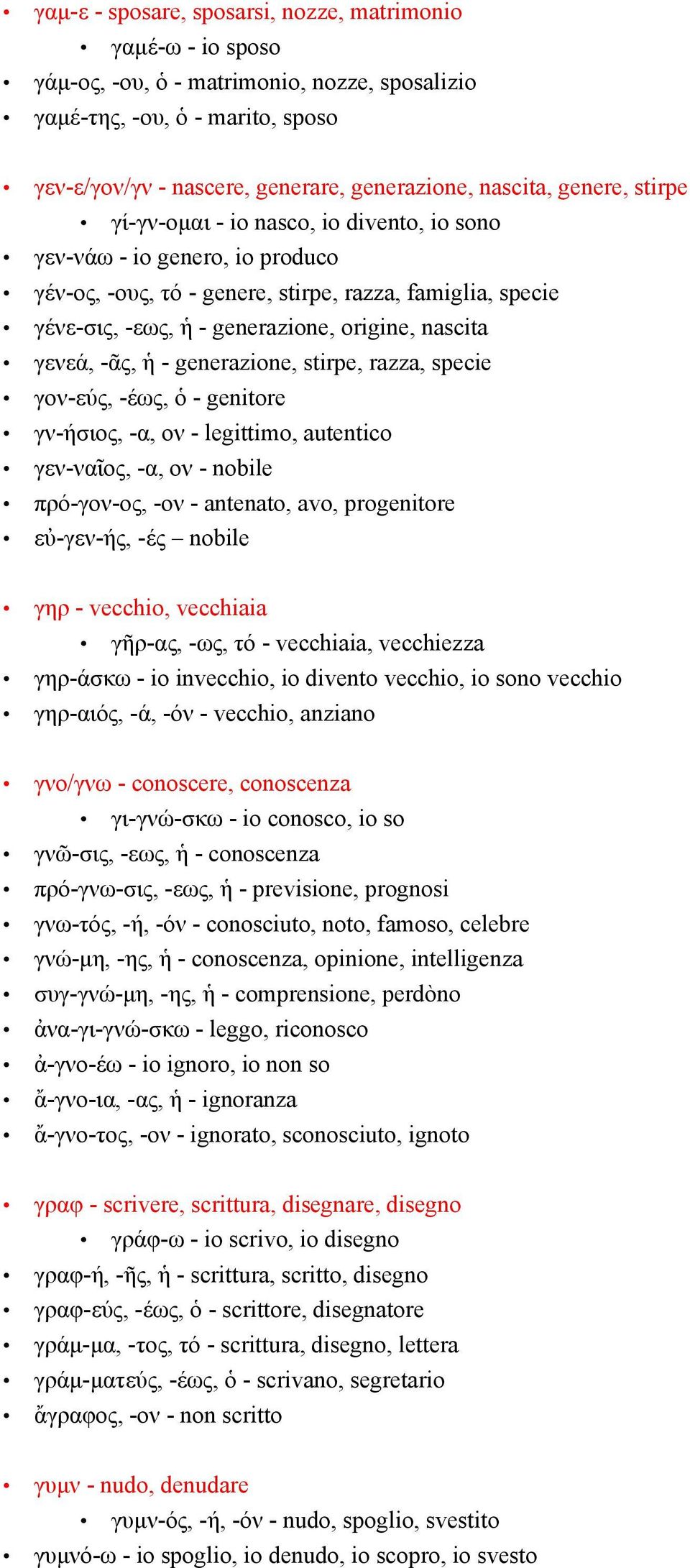 γενεά, -ᾶς, ἡ - generazione, stirpe, razza, specie γον-εύς, -έως, ὁ - genitore γν-ήσιος, -α, ον - legittimo, autentico γεν-ναῖος, -α, ον - nobile πρό-γον-ος, -ον - antenato, avo, progenitore