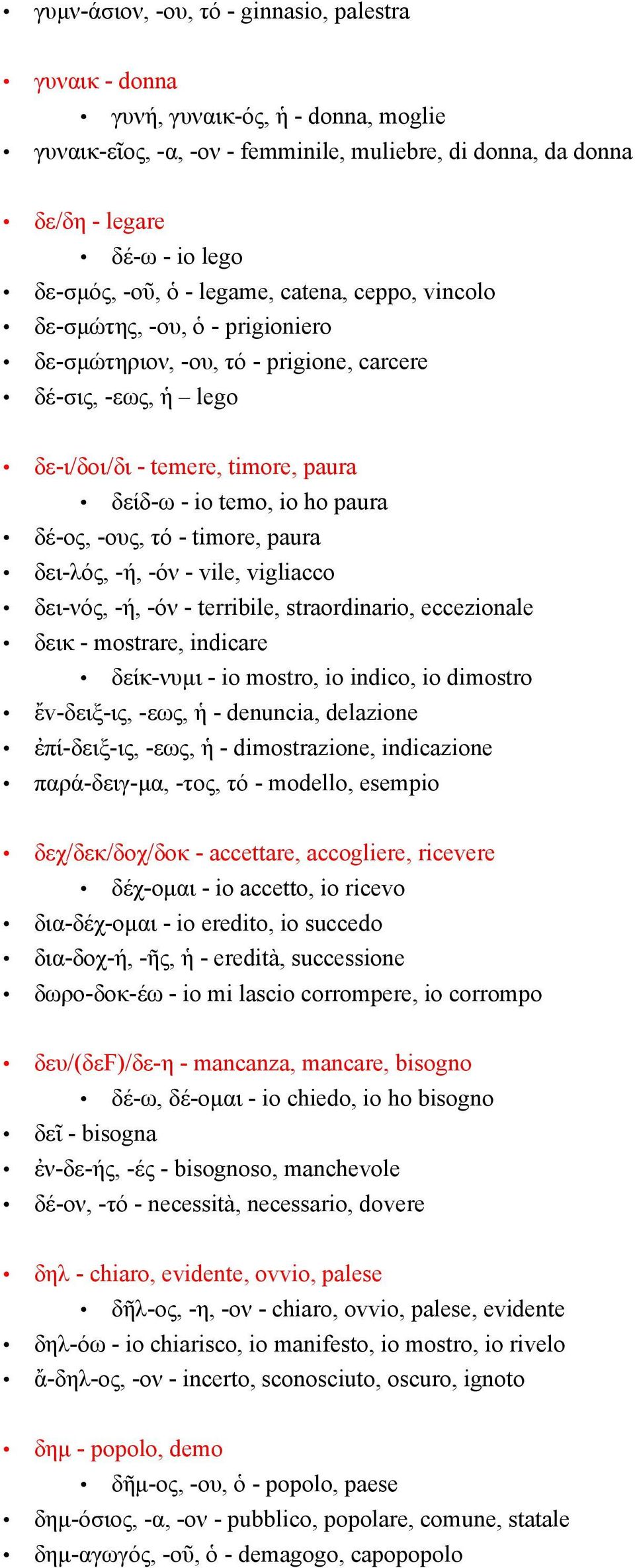 δέ-ος, -ους, τό - timore, paura δει-λός, -ή, -όν - vile, vigliacco δει-νός, -ή, -όν - terribile, straordinario, eccezionale δεικ - mostrare, indicare δείκ-νυμι - io mostro, io indico, io dimostro