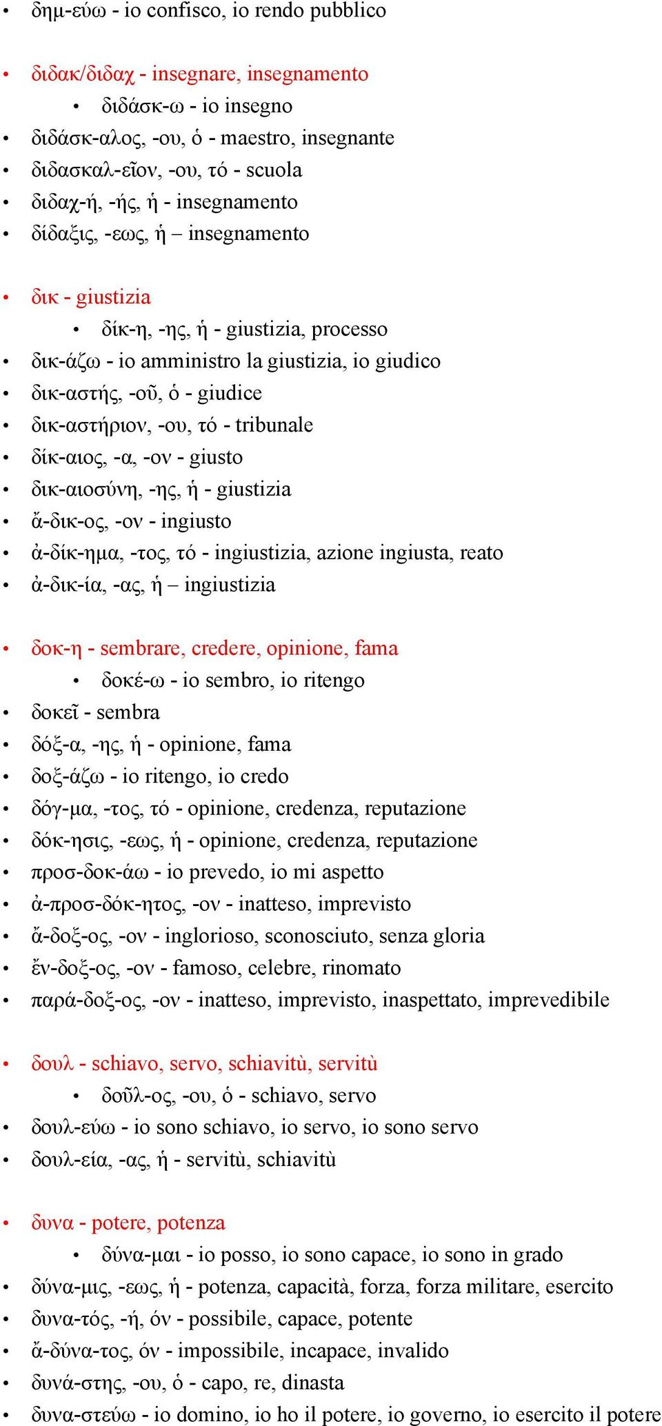 tribunale δίκ-αιος, -α, -ον - giusto δικ-αιοσύνη, -ης, ἡ - giustizia ἄ-δικ-ος, -ον - ingiusto ἀ-δίκ-ημα, -τος, τό - ingiustizia, azione ingiusta, reato ἀ-δικ-ία, -ας, ἡ ingiustizia δοκ-η - sembrare,