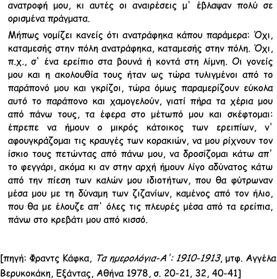 έφερα στο μέτωπό μου και σκέφτομαι: έπρεπε να ήμουν ο μικρός κάτοικος των ερειπίων, ν' αφουγκράζομαι τις κραυγές των κορακιών, να μου ρίχνουν τον ίσκιο τους πετώντας από πάνω μου, να δροσίζομαι κάτω