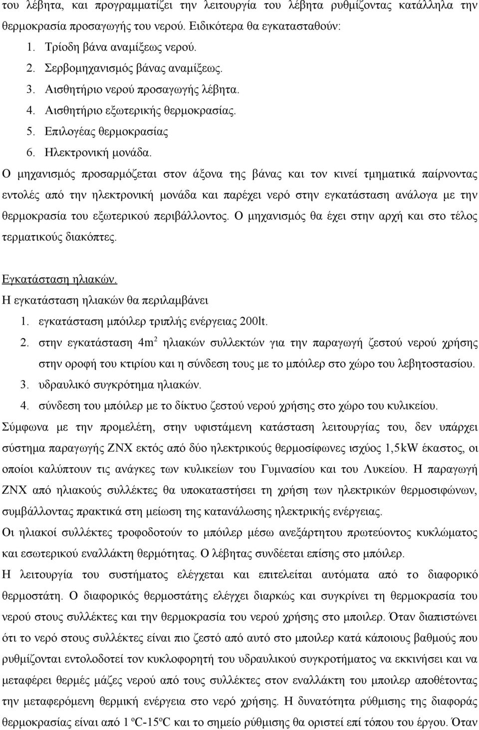 Ο μηχανισμός προσαρμόζεται στον άξονα της βάνας και τον κινεί τμηματικά παίρνοντας εντολές από την ηλεκτρονική μονάδα και παρέχει νερό στην εγκατάσταση ανάλογα με την θερμοκρασία του εξωτερικού