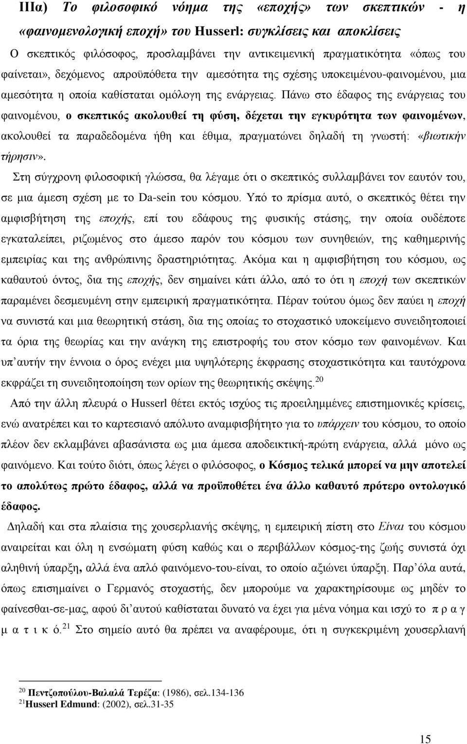 Πάνω στο έδαφος της ενάργειας του φαινομένου, ο σκεπτικός ακολουθεί τη φύση, δέχεται την εγκυρότητα των φαινομένων, ακολουθεί τα παραδεδομένα ήθη και έθιμα, πραγματώνει δηλαδή τη γνωστή: «βιωτικήν