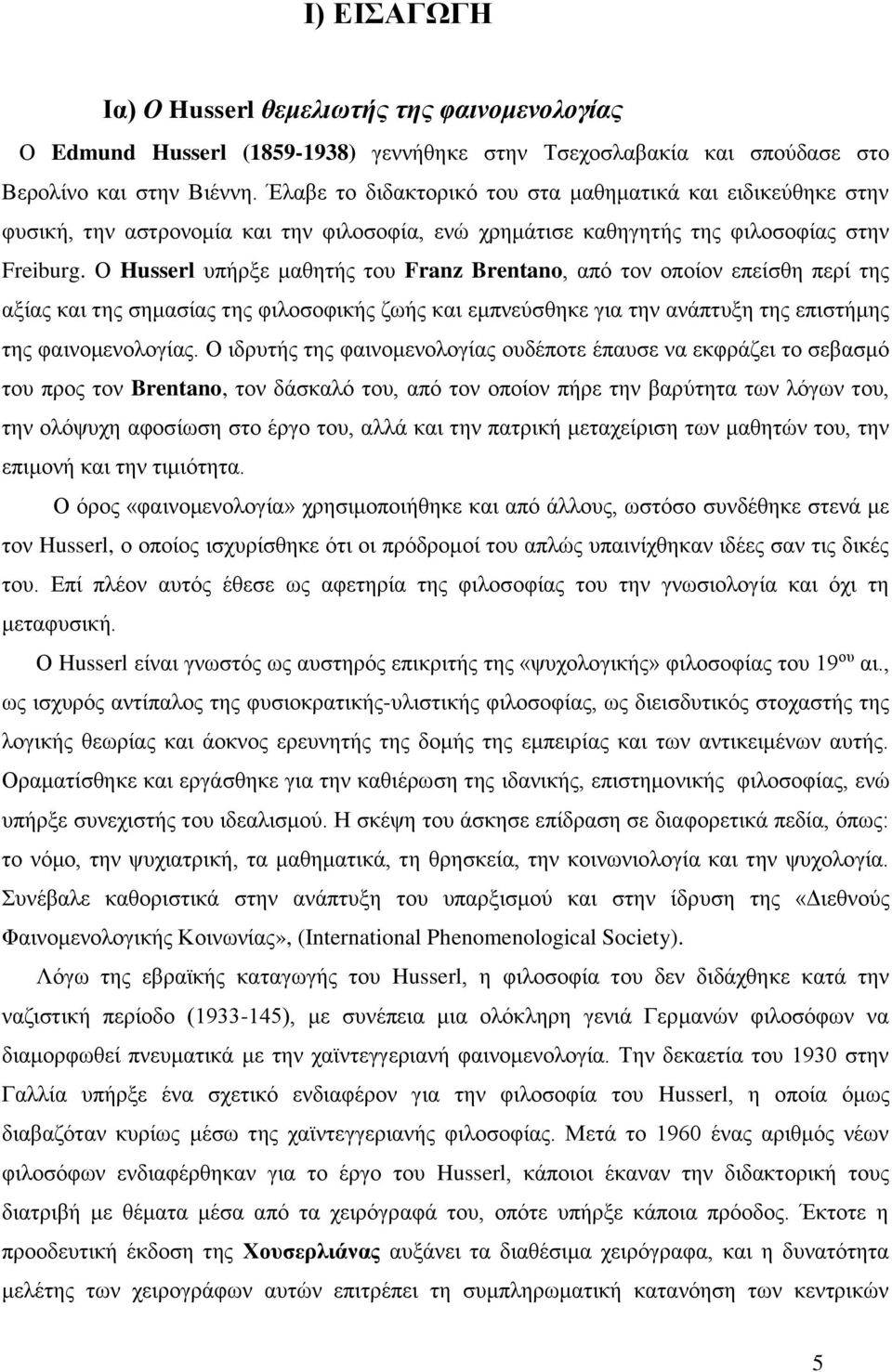Ο Husserl υπήρξε μαθητής του Franz Brentano, από τον οποίον επείσθη περί της αξίας και της σημασίας της φιλοσοφικής ζωής και εμπνεύσθηκε για την ανάπτυξη της επιστήμης της φαινομενολογίας.