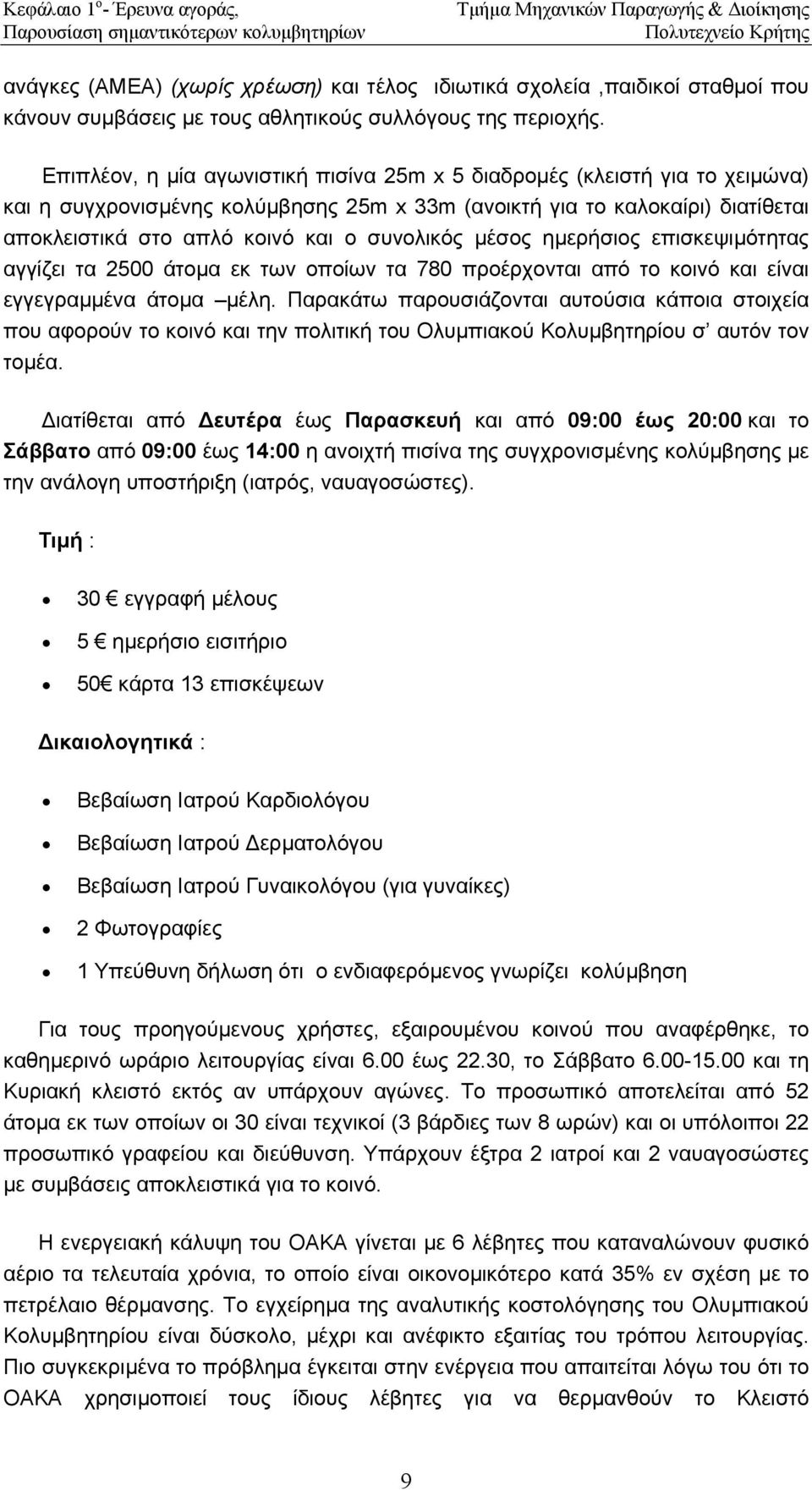 Επιπλέον, η µία αγωνιστική πισίνα 25m x 5 διαδροµές (κλειστή για το χειµώνα) και η συγχρονισµένης κολύµβησης 25m x 33m (ανοικτή για το καλοκαίρι) διατίθεται αποκλειστικά στο απλό κοινό και ο