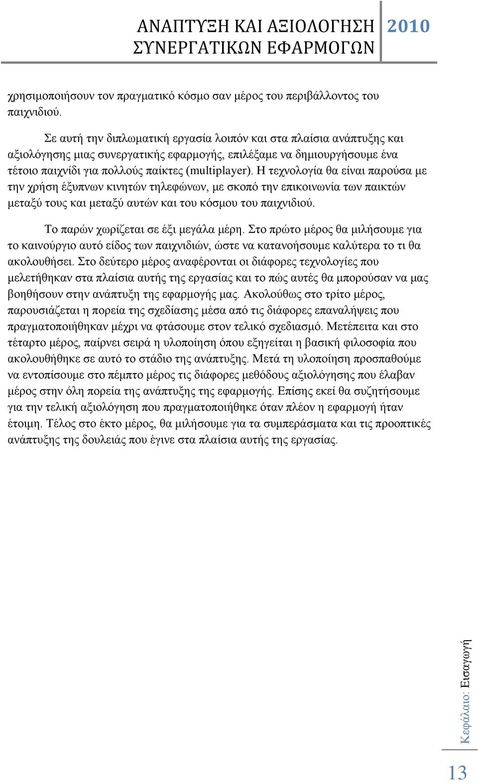 Η τεχνολογία θα είναι παρούσα με την χρήση έξυπνων κινητών τηλεφώνων, με σκοπό την επικοινωνία των παικτών μεταξύ τους και μεταξύ αυτών και του κόσμου του παιχνιδιού.