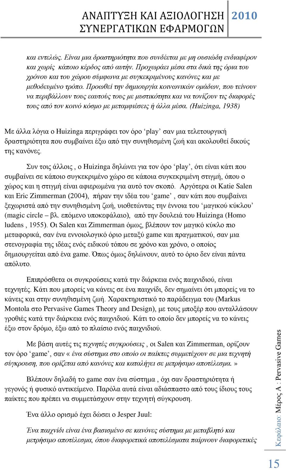 Προωθεί την δημιουργία κοινωνικών ομάδων, που τείνουν να περιβάλλουν τους εαυτούς τους με μυστικότητα και να τονίζουν τις διαφορές τους από τον κοινό κόσμο με μεταμφιέσεις ή άλλα μέσα.