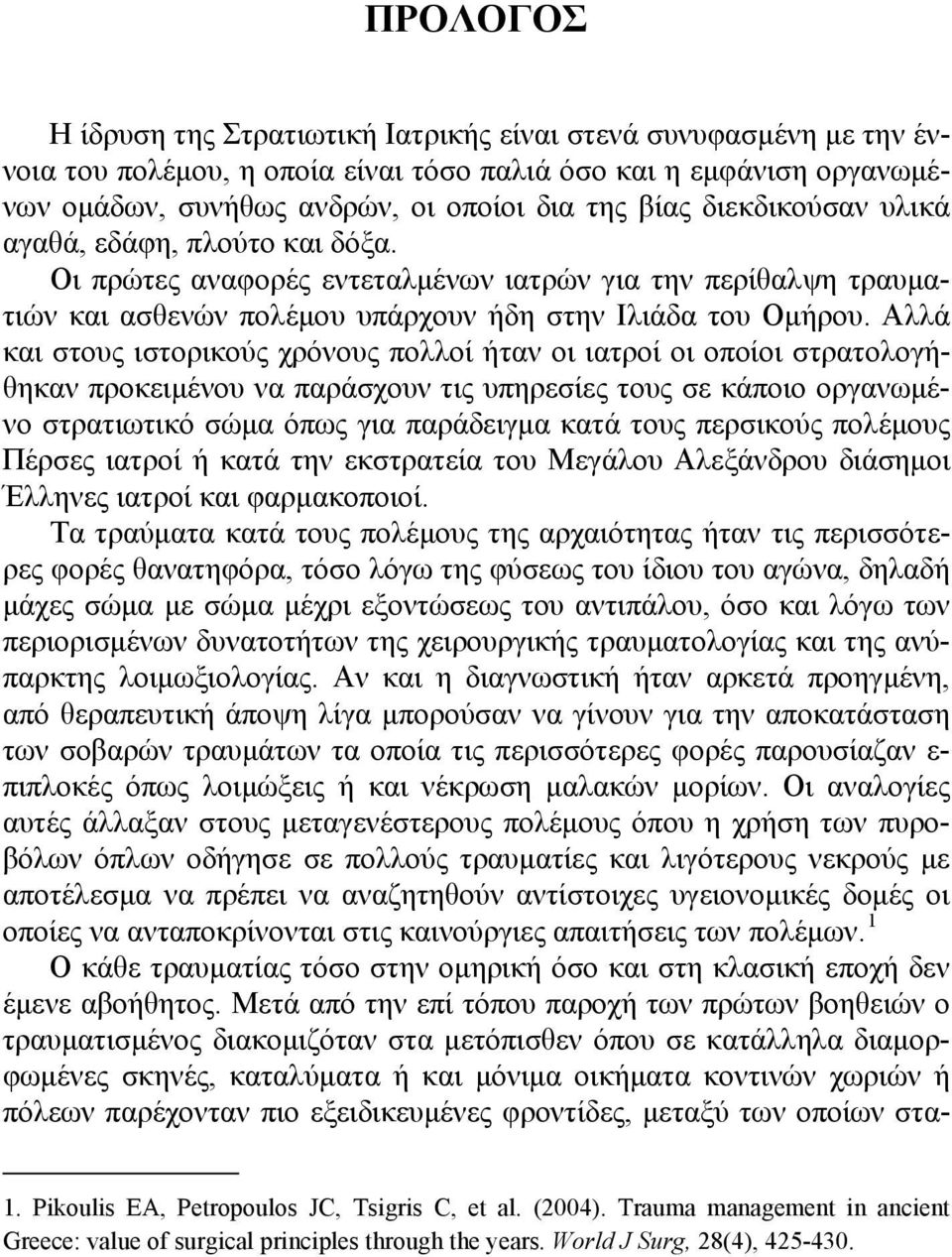 Αλλά και στους ιστορικούς χρόνους πολλοί ήταν οι ιατροί οι οποίοι στρατολογήθηκαν προκειμένου να παράσχουν τις υπηρεσίες τους σε κάποιο οργανωμένο στρατιωτικό σώμα όπως για παράδειγμα κατά τους