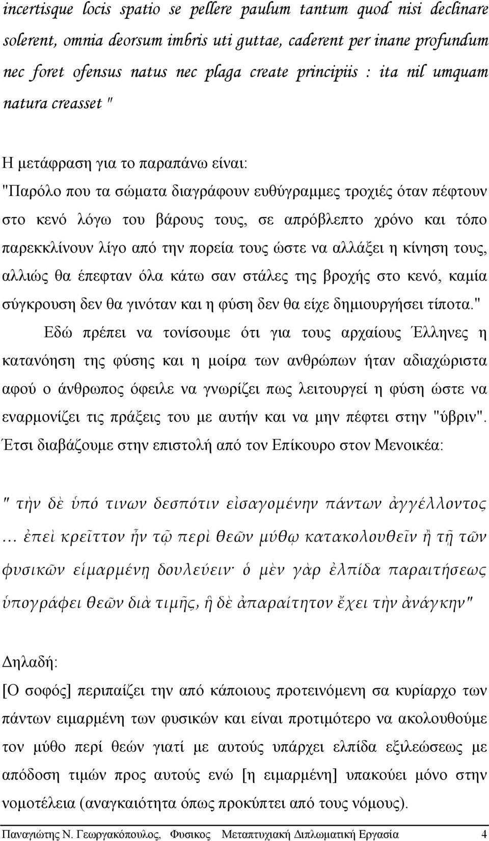 παρεκκλίνουν λίγο από την πορεία τους ώστε να αλλάξει η κίνηση τους, αλλιώς θα έπεφταν όλα κάτω σαν στάλες της βροχής στο κενό, καµία σύγκρουση δεν θα γινόταν και η φύση δεν θα είχε δηµιουργήσει