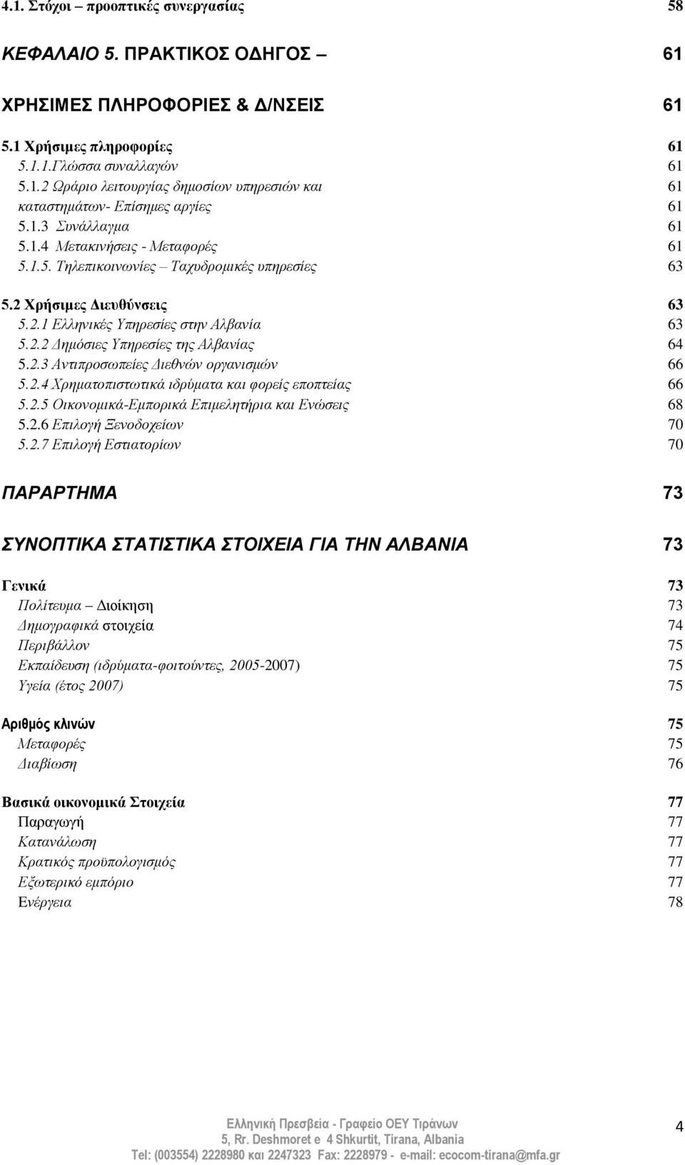 2.3 Αληηπξνζσπείεο Δηεζλψλ νξγαληζκψλ 66 5.2.4 Φξεκαηνπηζησηηθά ηδξχκαηα θαη θνξείο επνπηείαο 66 5.2.5 Οηθνλνκηθά-Εκπνξηθά Επηκειεηήξηα θαη Ελψζεηο 68 5.2.6 Επηινγή Ξελνδνρείσλ 70 5.2.7 Επηινγή