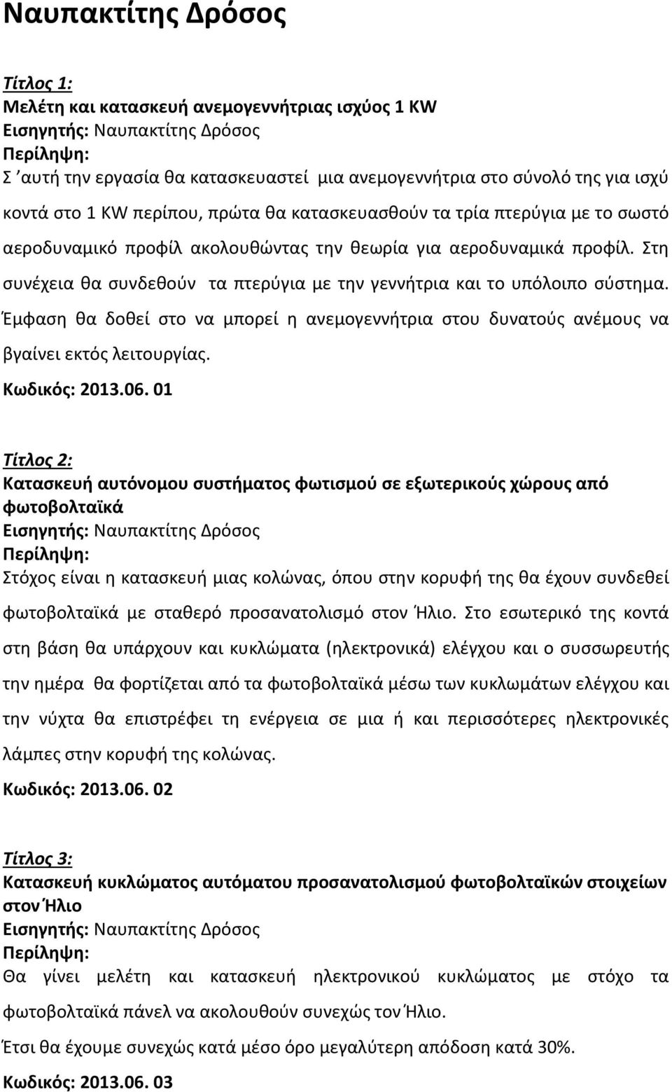 Στη συνέχεια θα συνδεθούν τα πτερύγια με την γεννήτρια και το υπόλοιπο σύστημα. Έμφαση θα δοθεί στο να μπορεί η ανεμογεννήτρια στου δυνατούς ανέμους να βγαίνει εκτός λειτουργίας. Κωδικός: 2013.06.