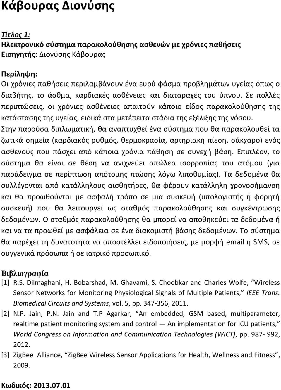 Σε πολλές περιπτώσεις, οι χρόνιες ασθένειες απαιτούν κάποιο είδος παρακολούθησης της κατάστασης της υγείας, ειδικά στα μετέπειτα στάδια της εξέλιξης της νόσου.