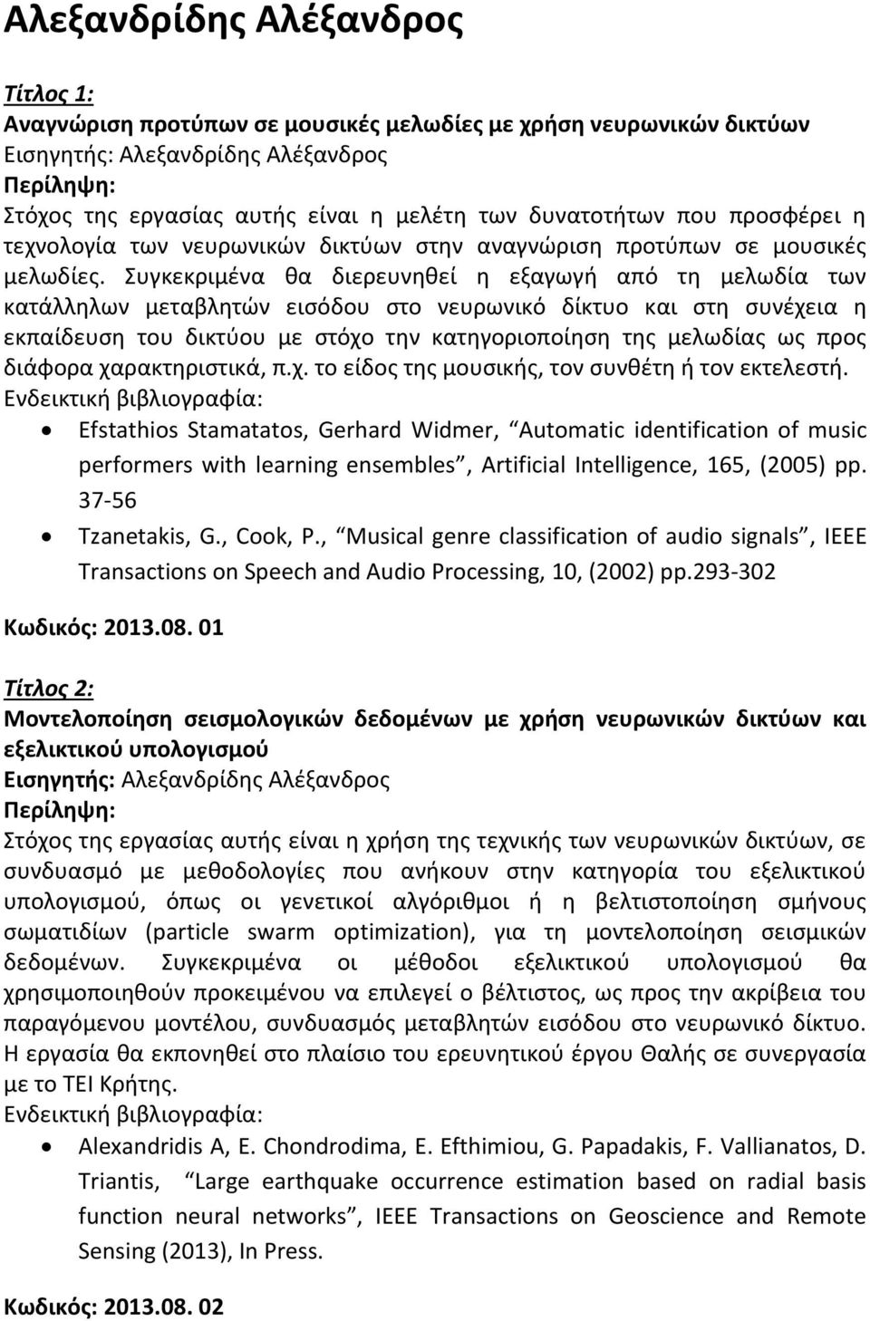 Συγκεκριμένα θα διερευνηθεί η εξαγωγή από τη μελωδία των κατάλληλων μεταβλητών εισόδου στο νευρωνικό δίκτυο και στη συνέχεια η εκπαίδευση του δικτύου με στόχο την κατηγοριοποίηση της μελωδίας ως προς