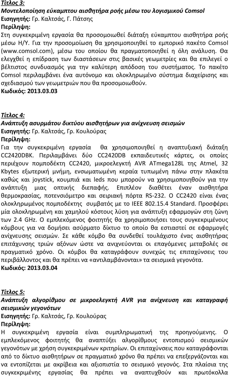 Θα ελεγχθεί η επίδραση των διαστάσεων στις βασικές γεωμετρίες και θα επιλεγεί ο βέλτιστος συνδυασμός για την καλύτερη απόδοση του συστήματος.