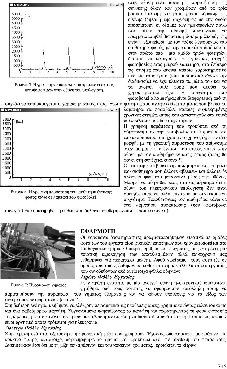 Σκοπός της είναι η εξοικείωση µε τον τρόπο λειτουργίας του αισθητήρα φωτός µε την παρακάτω διαδικασία: στον πρώτο από µια οµάδα τριών φοιτητών, ζητείται να καταγράφει τις χρονικές στιγµές φωτοβολίας