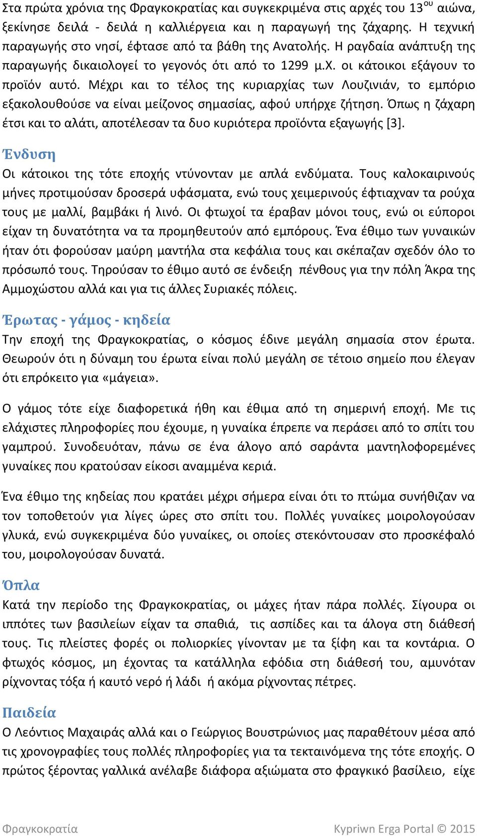 Μέχρι και το τέλος της κυριαρχίας των Λουζινιάν, το εμπόριο εξακολουθούσε να είναι μείζονος σημασίας, αφού υπήρχε ζήτηση.