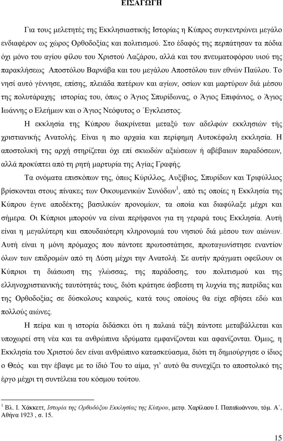 Το νησί αυτό γέννησε, επίσης, πλειάδα πατέρων και αγίων, οσίων και μαρτύρων διά μέσου της πολυτάραχης ιστορίας του, όπως ο Άγιος Σπυρίδωνας, ο Άγιος Επιφάνιος, ο Άγιος Ιωάννης ο Ελεήμων και ο Άγιος