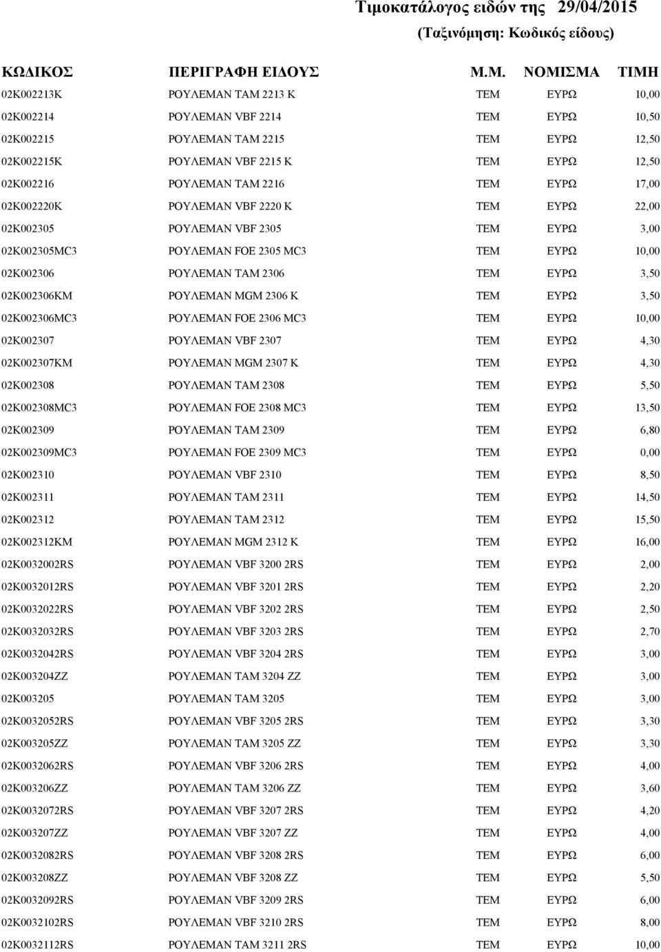02Κ002307KM ΡΟΥΛΕΜΑΝ MGM 2307 K 4,30 02Κ002308 ΡΟΥΛΕΜΑΝ ΤΑΜ 2308 02Κ002308MC3 ΡΟΥΛΕΜΑΝ FOE 2308 MC3 1 02Κ002309 ΡΟΥΛΕΜΑΝ ΤΑΜ 2309 6,80 02Κ002309MC3 ΡΟΥΛΕΜΑΝ FOE 2309 MC3 02Κ002310 ΡΟΥΛΕΜΑΝ VBF 2310