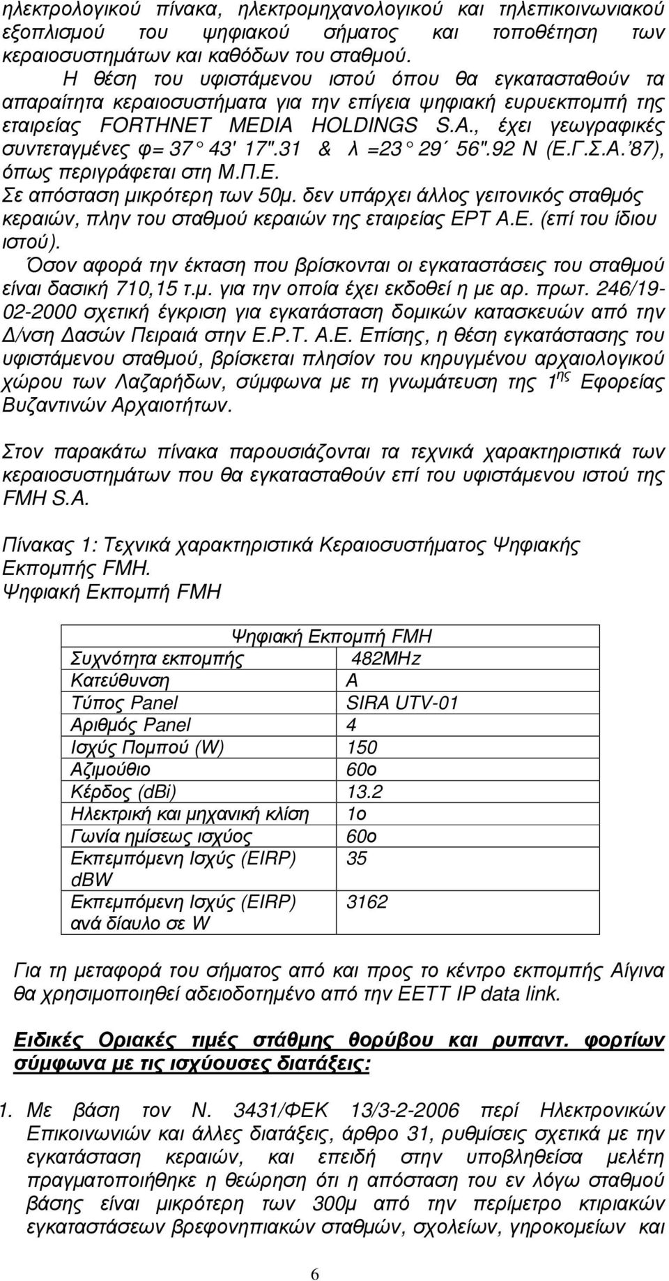 31 & λ =23 29 56".92 Ν (Ε.Γ.Σ.Α. 87), όπως περιγράφεται στη Μ.Π.Ε. Σε απόσταση µικρότερη των 50µ. δεν υπάρχει άλλος γειτονικός σταθµός κεραιών, πλην του σταθµού κεραιών της εταιρείας ΕΡΤ Α.Ε. (επί του ίδιου ιστού).