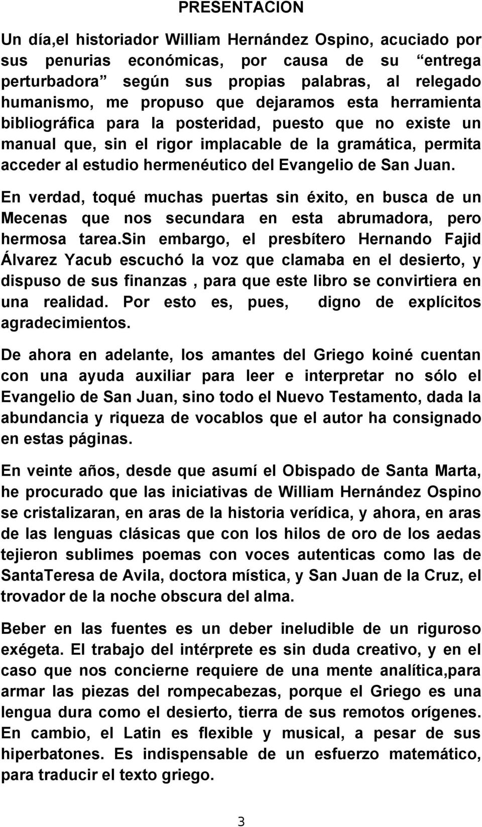 San Juan. En verdad, toqué muchas puertas sin éxito, en busca de un Mecenas que nos secundara en esta abrumadora, pero hermosa tarea.