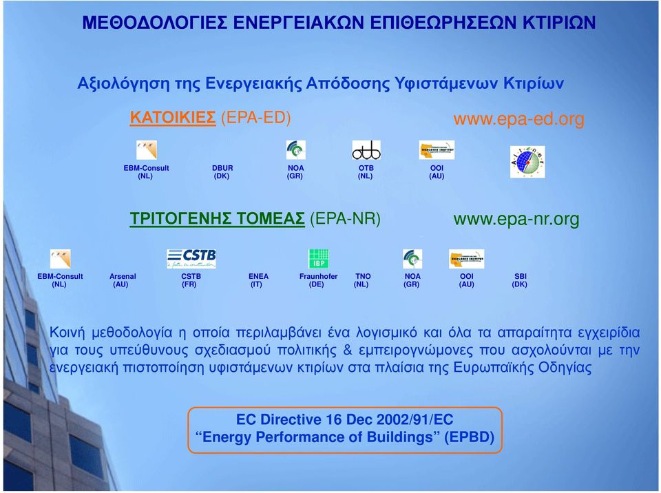 org EBM-Consult (NL) Arsenal (AU) CSTB (FR) ENEA (IT) Fraunhofer (DE) TNO (NL) NOA (GR) OOI (AU) SBI (DK) Κοινήμεθοδολογίαηοποίαπεριλαμβάνει ένα λογισμικό και όλα