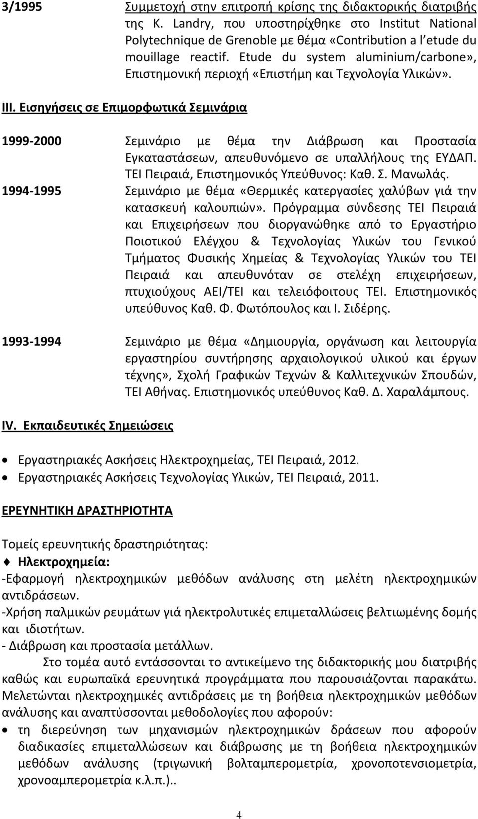 Εισηγήσεις σε Επιμορφωτικά Σεμινάρια 1999 2000 Σεμινάριο με θέμα την Διάβρωση και Προστασία Εγκαταστάσεων, απευθυνόμενο σε υπαλλήλους της ΕΥΔΑΠ. ΤΕΙ Πειραιά, Επιστημονικός Υπεύθυνος: Καθ. Σ. Μανωλάς.