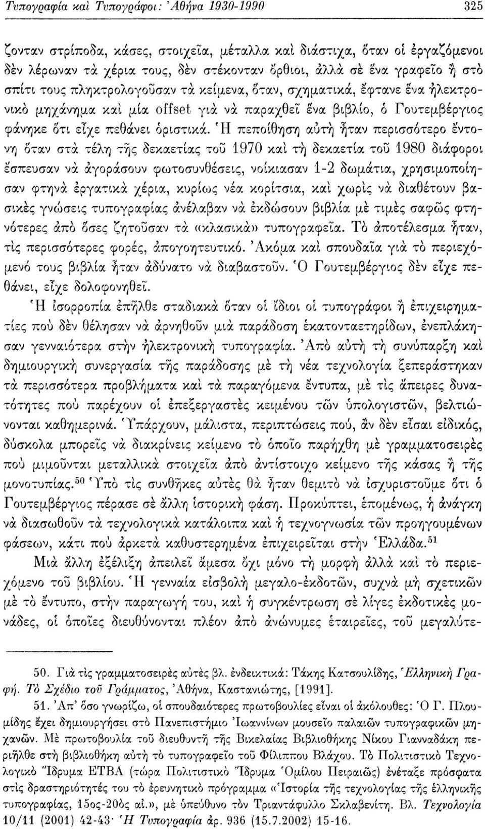 Ή πεποίθηση αύτη ήταν περισσότερο έντονη δταν στα τέλη της δεκαετίας του 70 και τη δεκαετία του 0 διάφοροι έσπευσαν να αγοράσουν φωτοσυνθέσεις, νοίκιασαν -2 δωμάτια, χρησιμοποίησαν φτηνά εργατικά