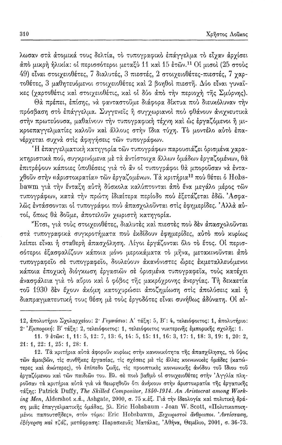 Δύο είναι γυναίκες (χαρτοθέτις και στοιχειοθέτις, και οί δύο άπο τήν περιοχή της Σμύρνης). Θα πρέπει, επίσης, να φανταστούμε διάφορα δίκτυα πού διευκόλυναν τήν πρόσβαση στο επάγγελμα.