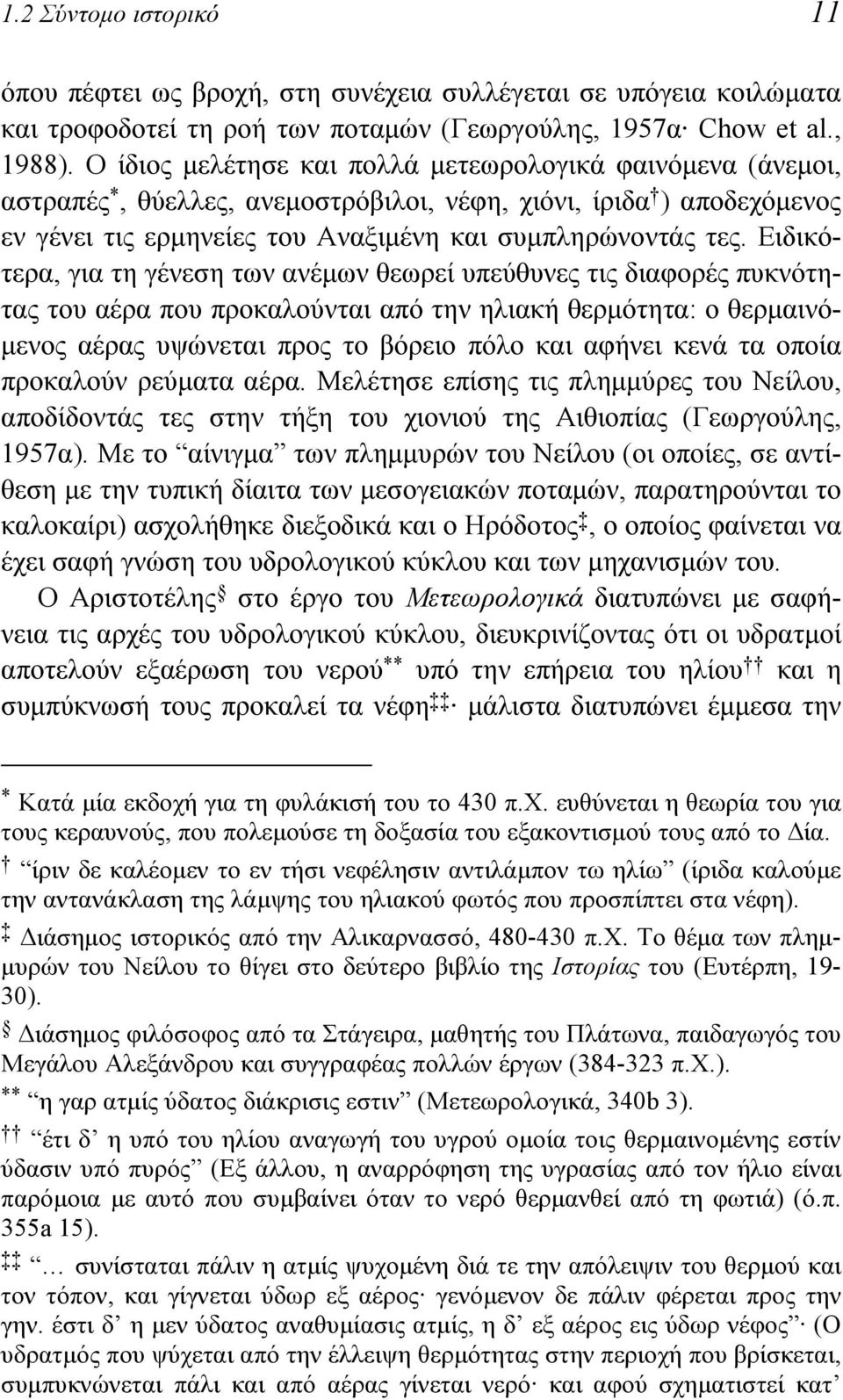 Ειδικότερα, για τη γένεση των ανέμων θεωρεί υπεύθυνες τις διαφορές πυκνότητας του αέρα που προκαλούνται από την ηλιακή θερμότητα: ο θερμαινόμενος αέρας υψώνεται προς το βόρειο πόλο και αφήνει κενά τα