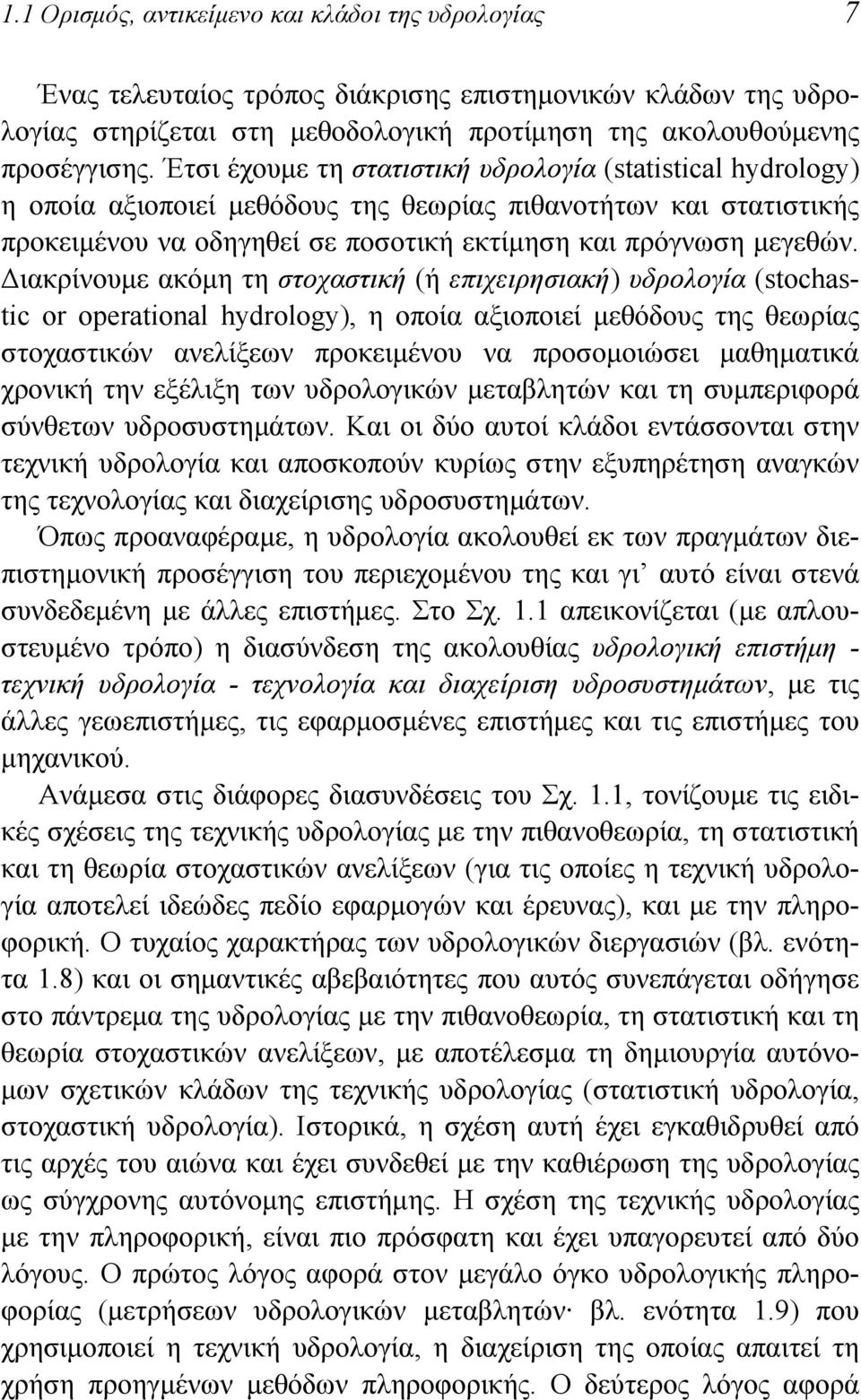 Διακρίνουμε ακόμη τη στοχαστική (ή επιχειρησιακή) υδρολογία (stochastic or operational hydrology), η οποία αξιοποιεί μεθόδους της θεωρίας στοχαστικών ανελίξεων προκειμένου να προσομοιώσει μαθηματικά