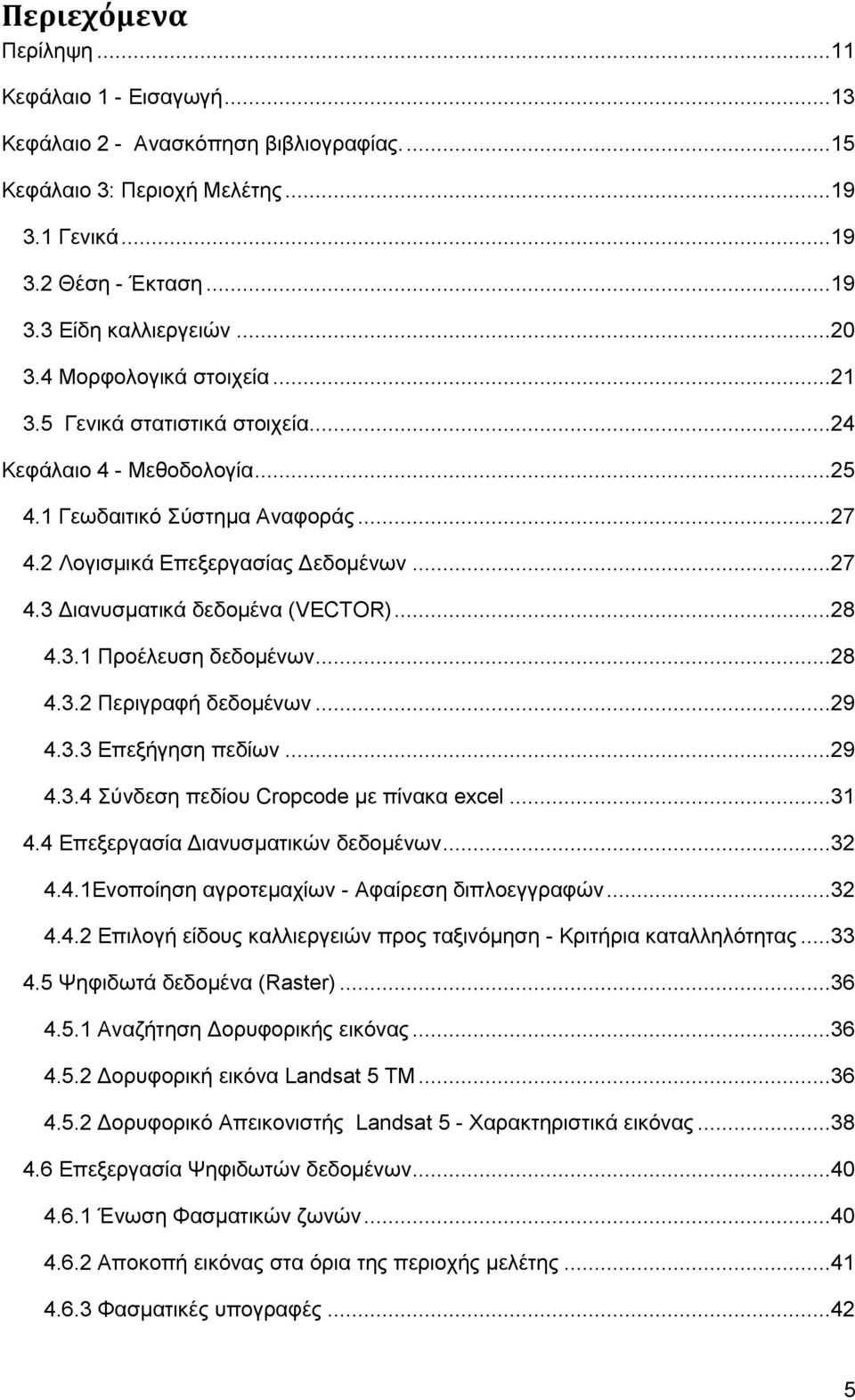 ..28 4.3.1 Προέλευση δεδομένων...28 4.3.2 Περιγραφή δεδομένων...29 4.3.3 Επεξήγηση πεδίων...29 4.3.4 Σύνδεση πεδίου Cropcode με πίνακα excel...31 4.4 Επεξεργασία Διανυσματικών δεδομένων...32 4.4.1Ενοποίηση αγροτεμαχίων - Αφαίρεση διπλοεγγραφών.