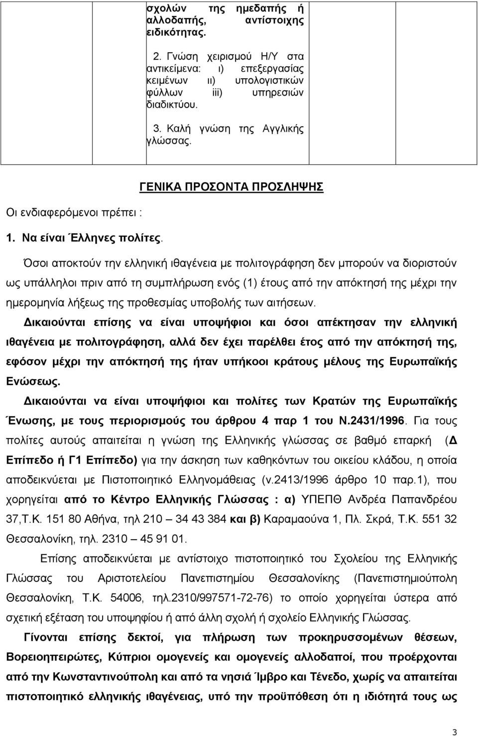 Όσοι αποκτούν την ελληνική ιθαγένεια με πολιτογράφηση δεν μπορούν να διοριστούν ως υπάλληλοι πριν από τη συμπλήρωση ενός (1) έτους από την απόκτησή της μέχρι την ημερομηνία λήξεως της προθεσμίας