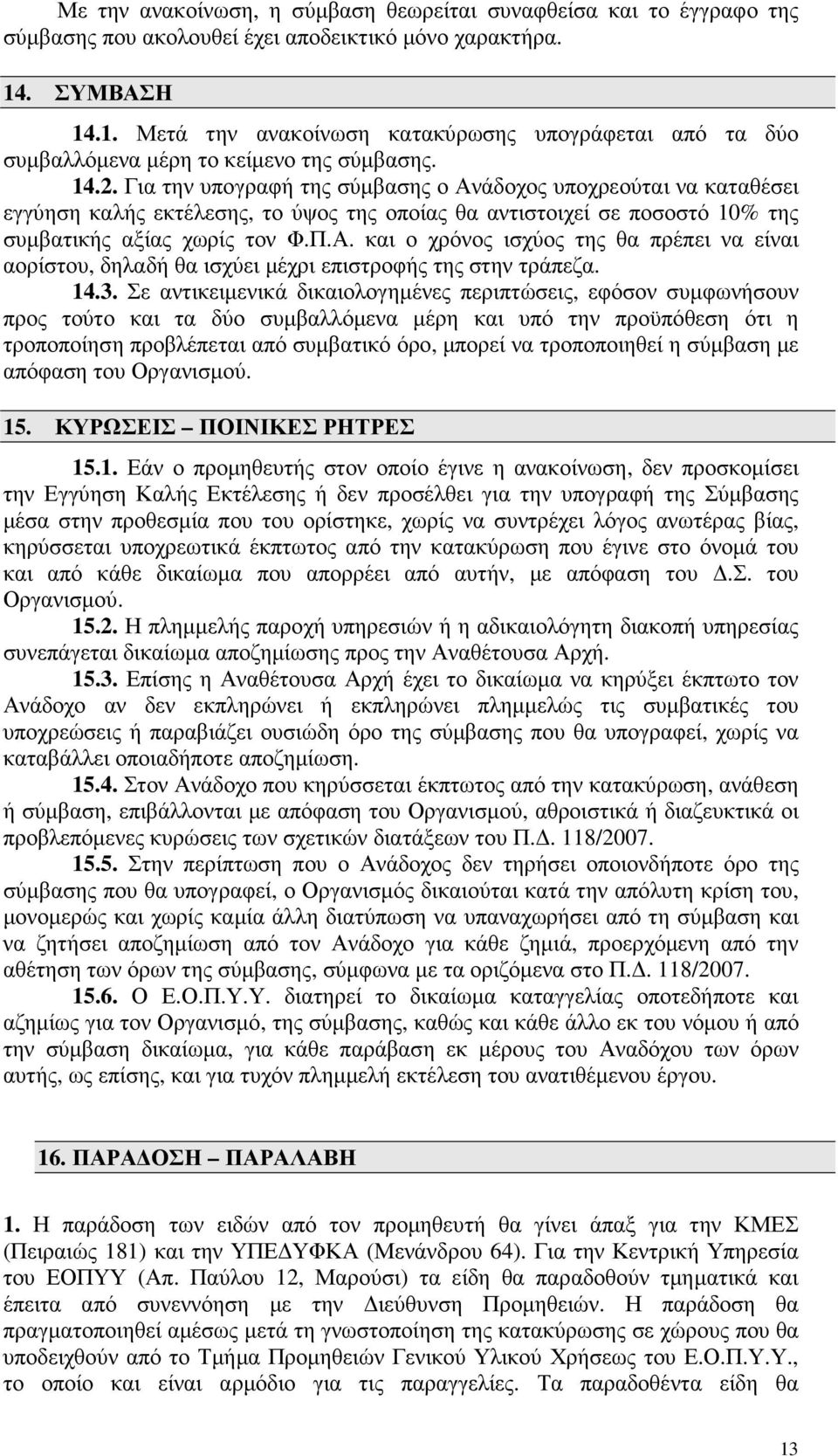 Για την υπογραφή της σύµβασης ο Ανάδοχος υποχρεούται να καταθέσει εγγύηση καλής εκτέλεσης, το ύψος της οποίας θα αντιστοιχεί σε ποσοστό 10% της συµβατικής αξίας χωρίς τον Φ.Π.Α. και ο χρόνος ισχύος της θα πρέπει να είναι αορίστου, δηλαδή θα ισχύει µέχρι επιστροφής της στην τράπεζα.