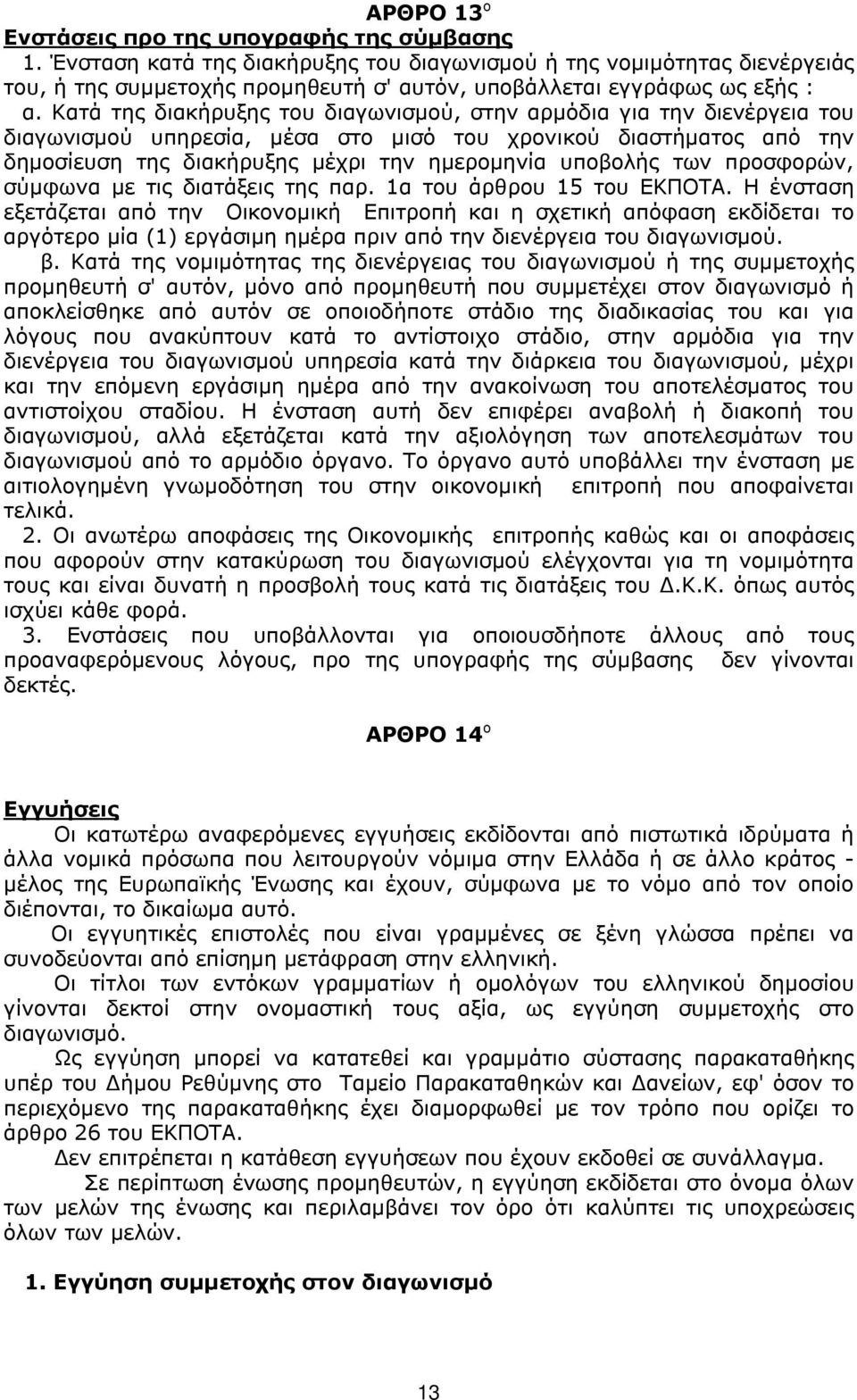 Κατά της διακήρυξης του διαγωνισμού, στην αρμόδια για την διενέργεια του διαγωνισμού υπηρεσία, μέσα στο μισό του χρονικού διαστήματος από την δημοσίευση της διακήρυξης μέχρι την ημερομηνία υποβολής