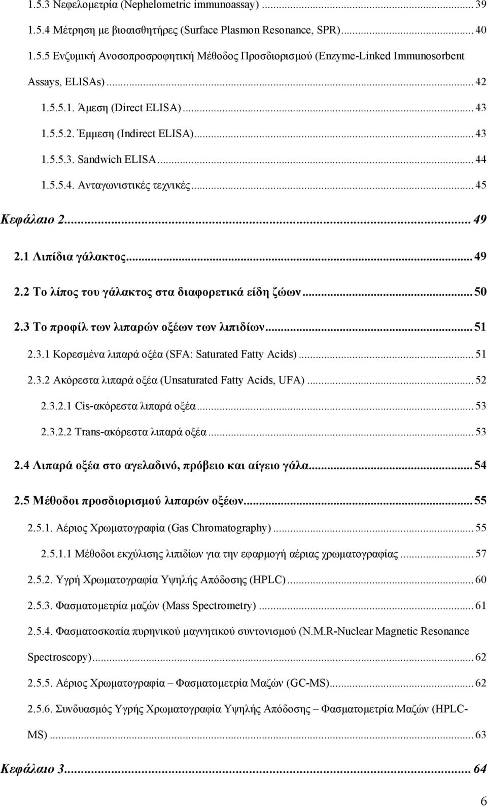 1 Λιπίδια γάλακτος... 49 2.2 Το λίπος του γάλακτος στα διαφορετικά είδη ζώων... 50 2.3 Το προφίλ των λιπαρών οξέων των λιπιδίων... 51 2.3.1 Κορεσµένα λιπαρά οξέα (SFA: Saturated Fatty Acids)... 51 2.3.2 Ακόρεστα λιπαρά οξέα (Unsaturated Fatty Acids, UFA).