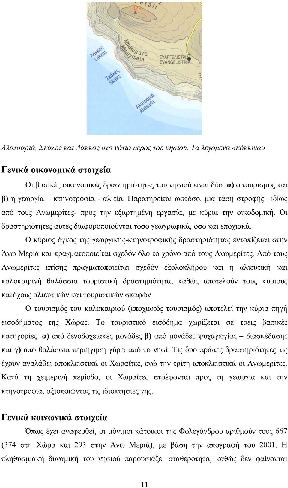 Παρατηρείται ωστόσο, μια τάση στροφής ιδίως από τους Ανωμερίτες- προς την εξαρτημένη εργασία, με κύρια την οικοδομική. Οι δραστηριότητες αυτές διαφοροποιούνται τόσο γεωγραφικά, όσο και εποχιακά.