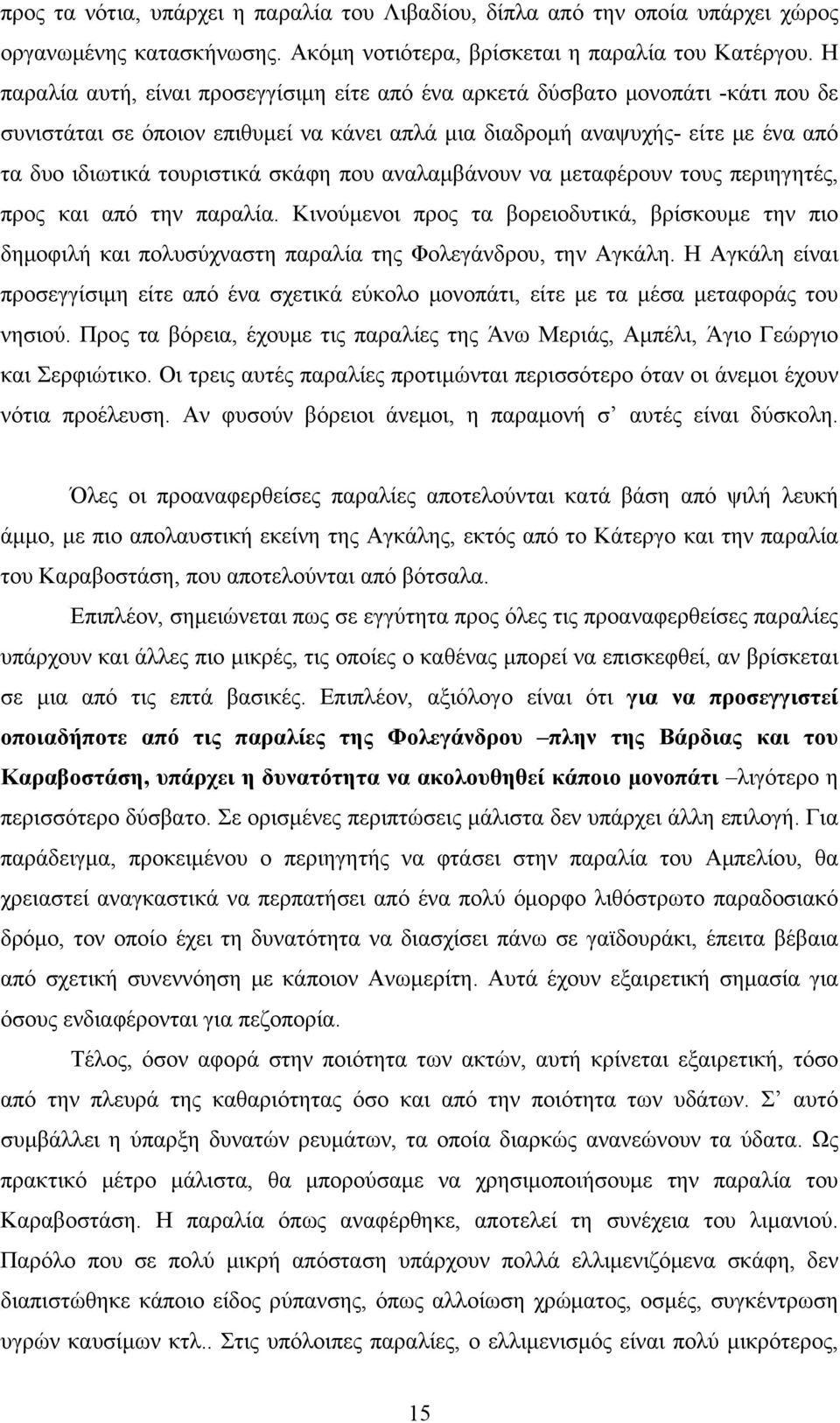 σκάφη που αναλαμβάνουν να μεταφέρουν τους περιηγητές, προς και από την παραλία. Κινούμενοι προς τα βορειοδυτικά, βρίσκουμε την πιο δημοφιλή και πολυσύχναστη παραλία της Φολεγάνδρου, την Αγκάλη.