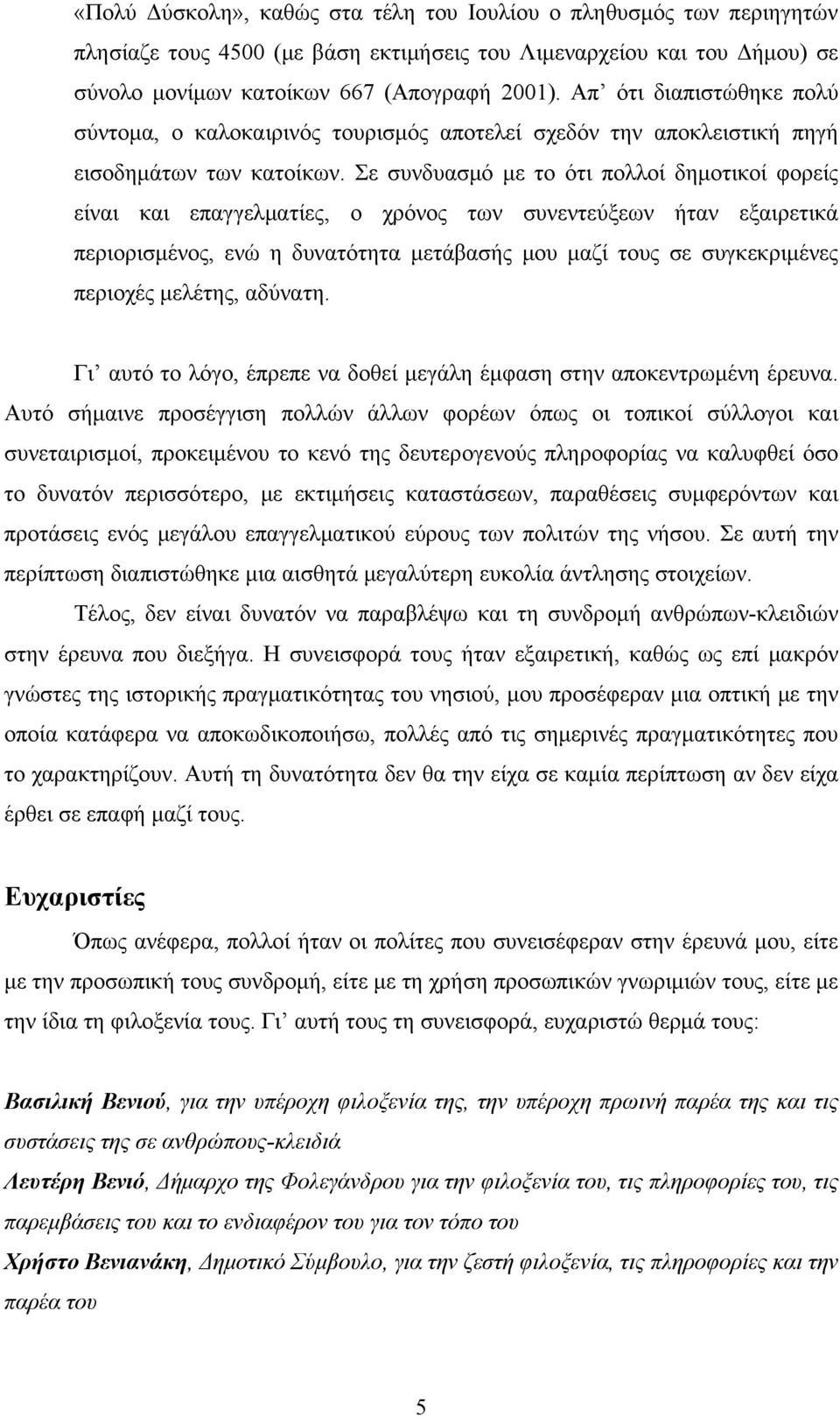 Σε συνδυασμό με το ότι πολλοί δημοτικοί φορείς είναι και επαγγελματίες, ο χρόνος των συνεντεύξεων ήταν εξαιρετικά περιορισμένος, ενώ η δυνατότητα μετάβασής μου μαζί τους σε συγκεκριμένες περιοχές