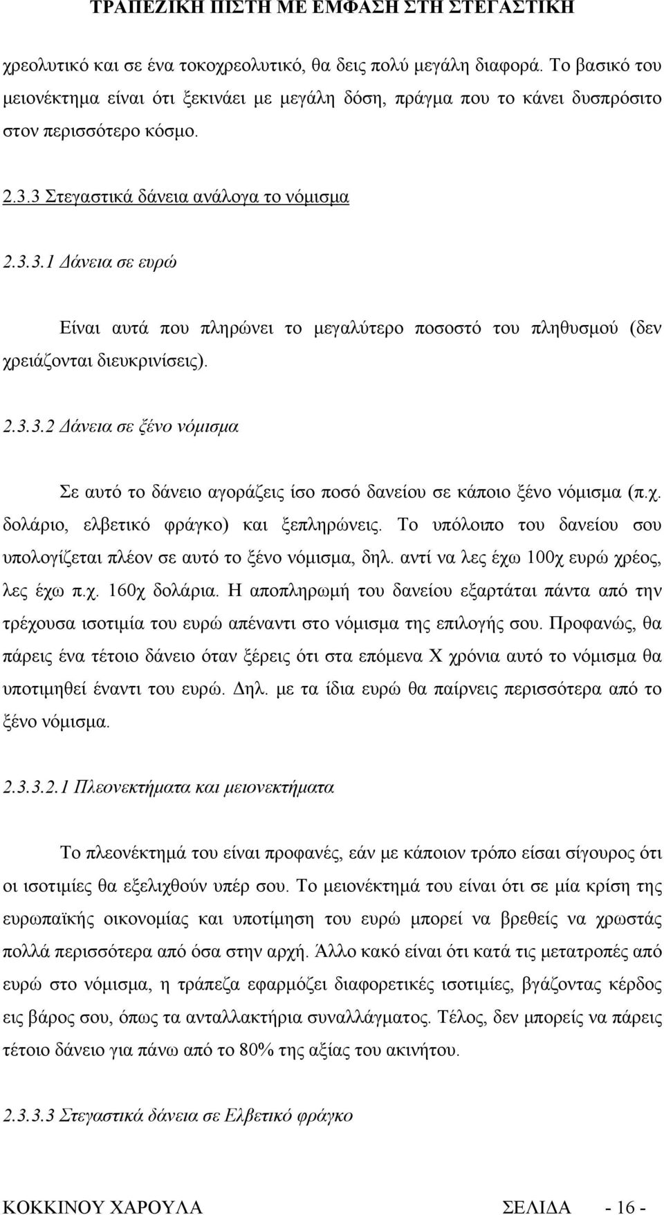 χ. δολάριο, ελβετικό φράγκο) και ξεπληρώνεις. Το υπόλοιπο του δανείου σου υπολογίζεται πλέον σε αυτό το ξένο νόμισμα, δηλ. αντί να λες έχω 100χ ευρώ χρέος, λες έχω π.χ. 160χ δολάρια.