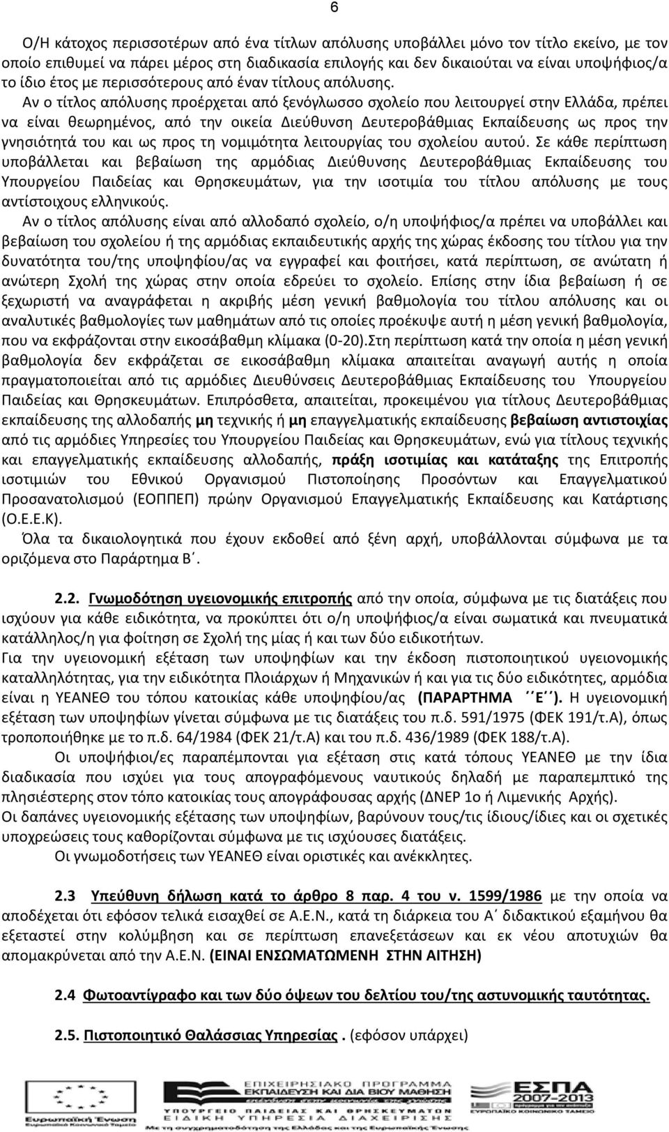 Αν ο τίτλος απόλυσης προέρχεται από ξενόγλωσσο σχολείο που λειτουργεί στην Ελλάδα, πρέπει να είναι θεωρημένος, από την οικεία Διεύθυνση Δευτεροβάθμιας Εκπαίδευσης ως προς την γνησιότητά του και ως