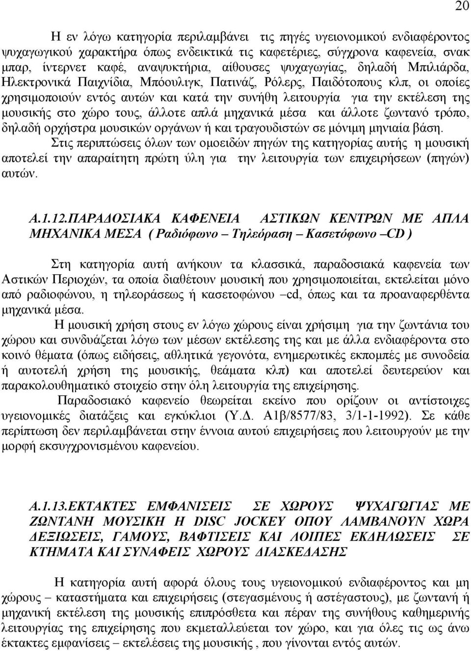 χώρο τους, άλλοτε απλά μηχανικά μέσα και άλλοτε ζωντανό τρόπο, δηλαδή ορχήστρα μουσικών οργάνων ή και τραγουδιστών σε μόνιμη μηνιαία βάση.