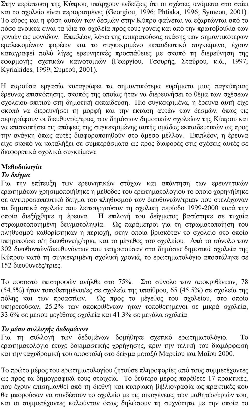 Επιπλέον, λόγω της επικρατούσας στάσης των σηµαντικότερων εµπλεκοµένων φορέων και το συγκεκριµένο εκπαιδευτικό συγκείµενο, έχουν καταγραφεί πολύ λίγες ερευνητικές προσπάθειες µε σκοπό τη διερεύνηση