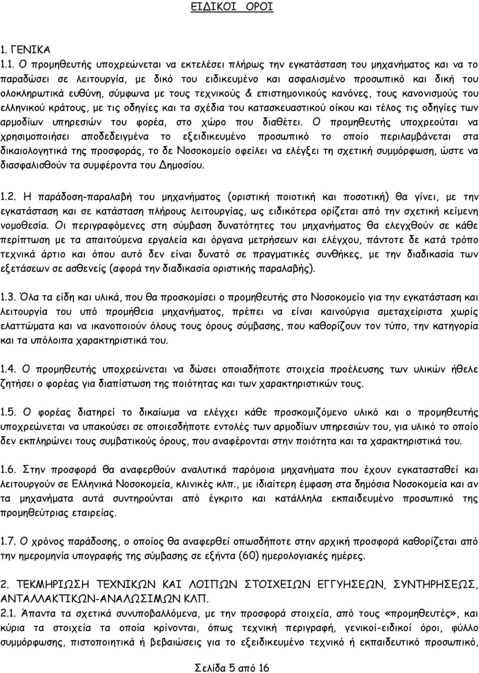 1. Ο προμηθευτής υποχρεώνεται να εκτελέσει πλήρως την εγκατάσταση του μηχανήματος και να το παραδώσει σε λειτουργία, με δικό του ειδικευμένο και ασφαλισμένο προσωπικό και δική του ολοκληρωτικά