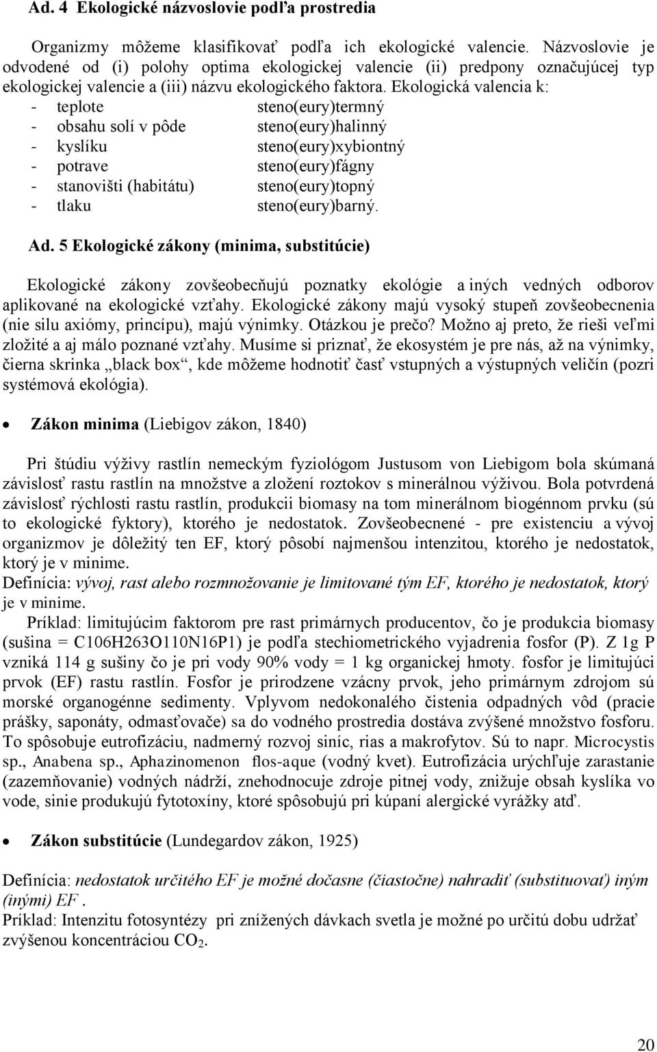 Ekologická valencia k: - teplote steno(eury)termný - obsahu solí v pôde steno(eury)halinný - kyslíku steno(eury)xybiontný - potrave steno(eury)fágny - stanovišti (habitátu) steno(eury)topný - tlaku